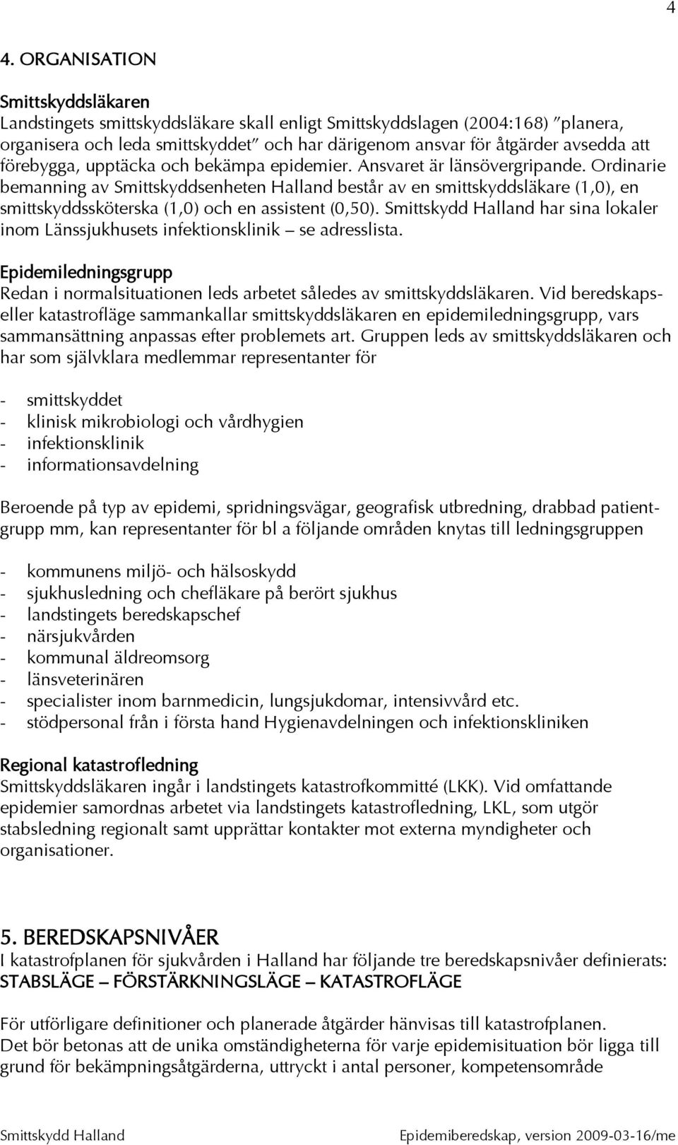 Ordinarie bemanning av Smittskyddsenheten Halland består av en smittskyddsläkare (1,0), en smittskyddssköterska (1,0) och en assistent (0,50).