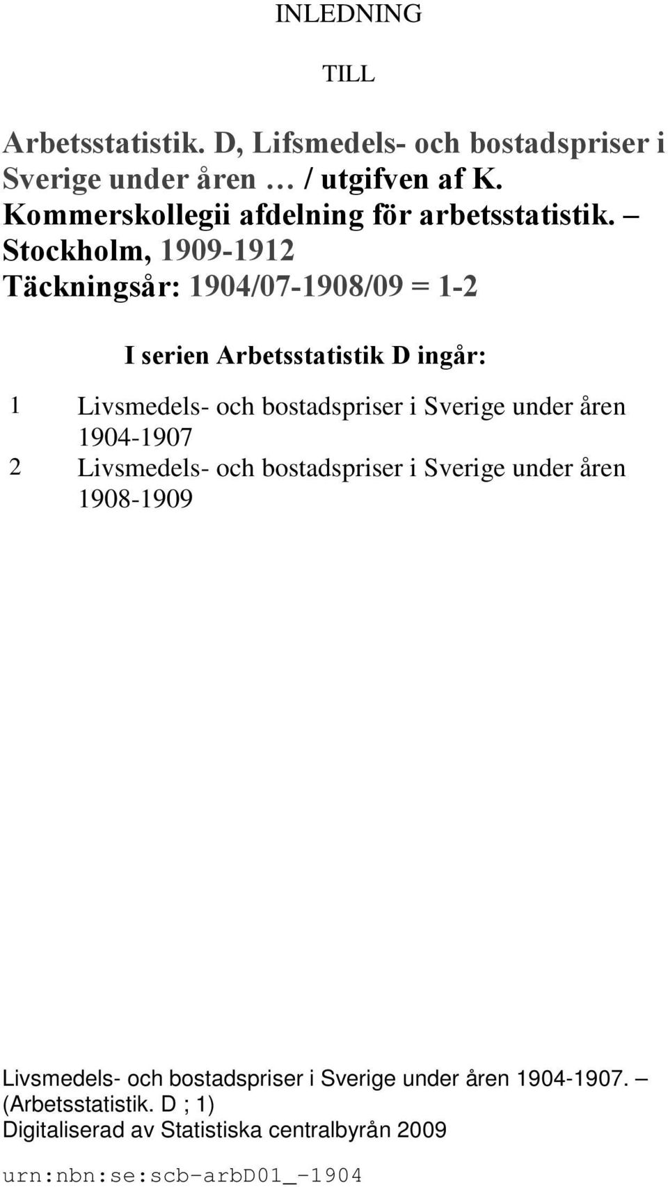 Stockholm, 1909-1912 Täckningsår: 1904/07-1908/09 = 1-2 I serien Arbetsstatistik D ingår: 1 Livsmedels- och bostadspriser i Sverige