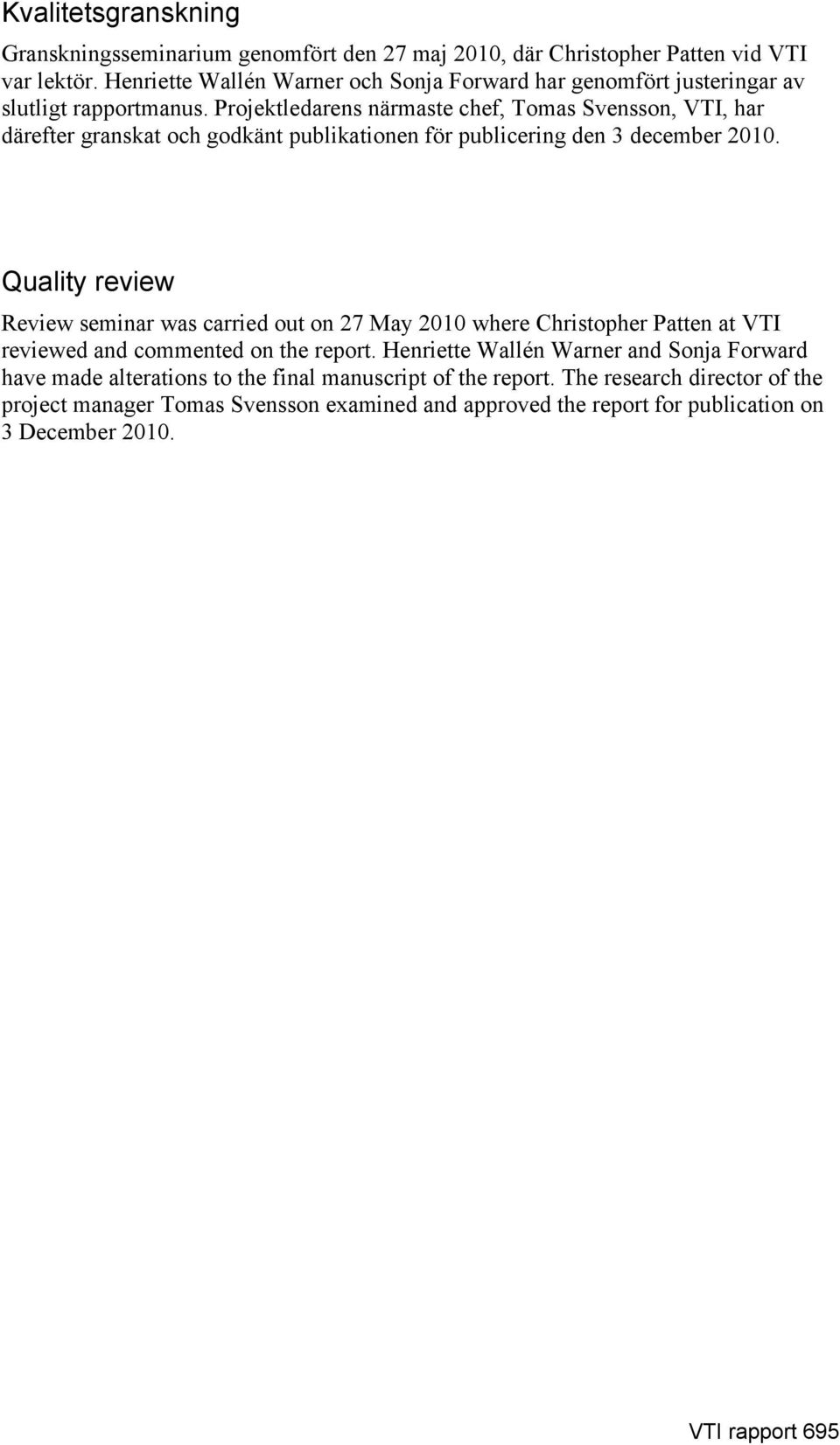 Projektledarens närmaste chef, Tomas Svensson, VTI, har därefter granskat och godkänt publikationen för publicering den 3 december 2010.