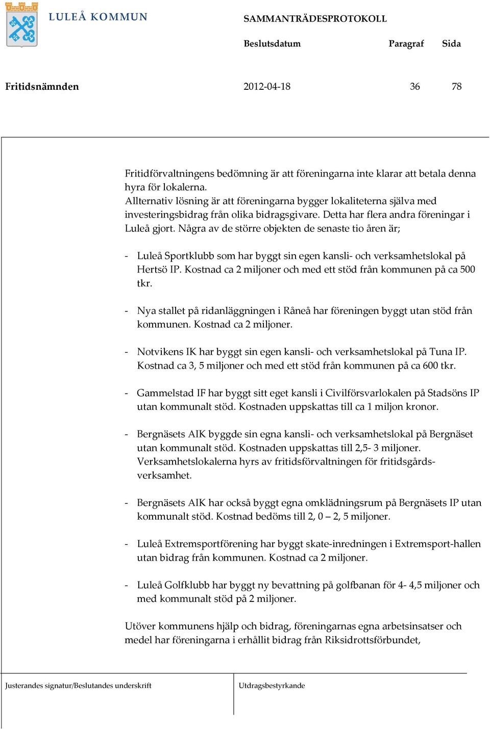 Några av de större objekten de senaste tio åren är; - Luleå Sportklubb som har byggt sin egen kansli- och verksamhetslokal på Hertsö IP.