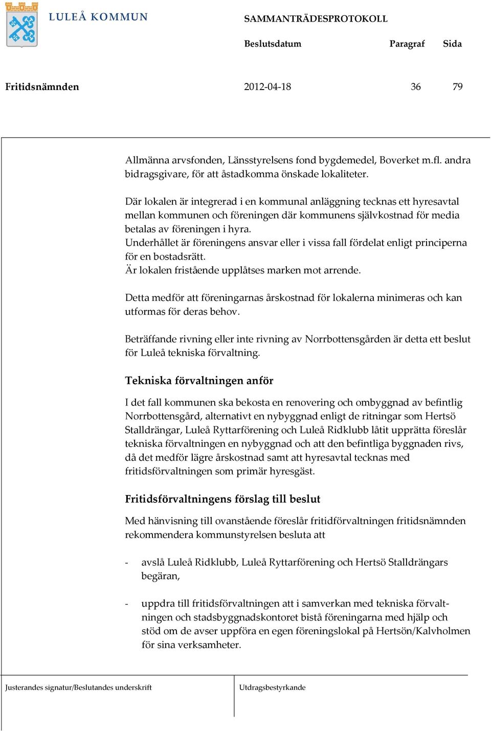 Underhållet är föreningens ansvar eller i vissa fall fördelat enligt principerna för en bostadsrätt. Är lokalen fristående upplåtses marken mot arrende.