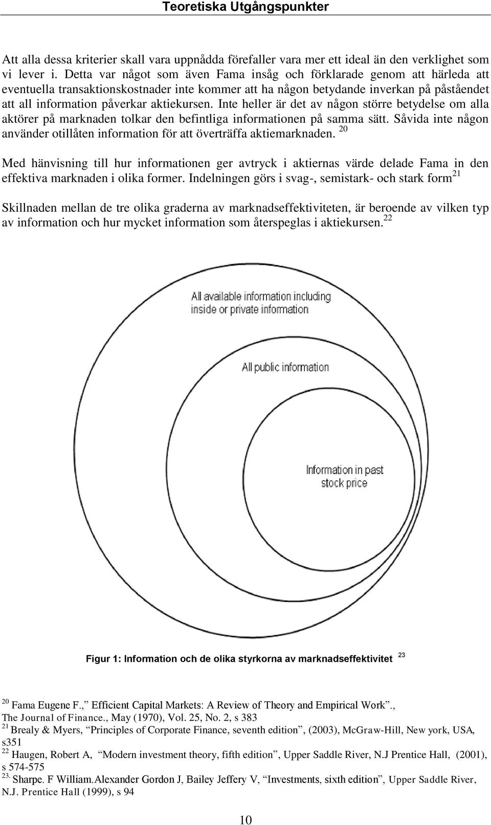 aktiekursen. Inte heller är det av någon större betydelse om alla aktörer på marknaden tolkar den befintliga informationen på samma sätt.