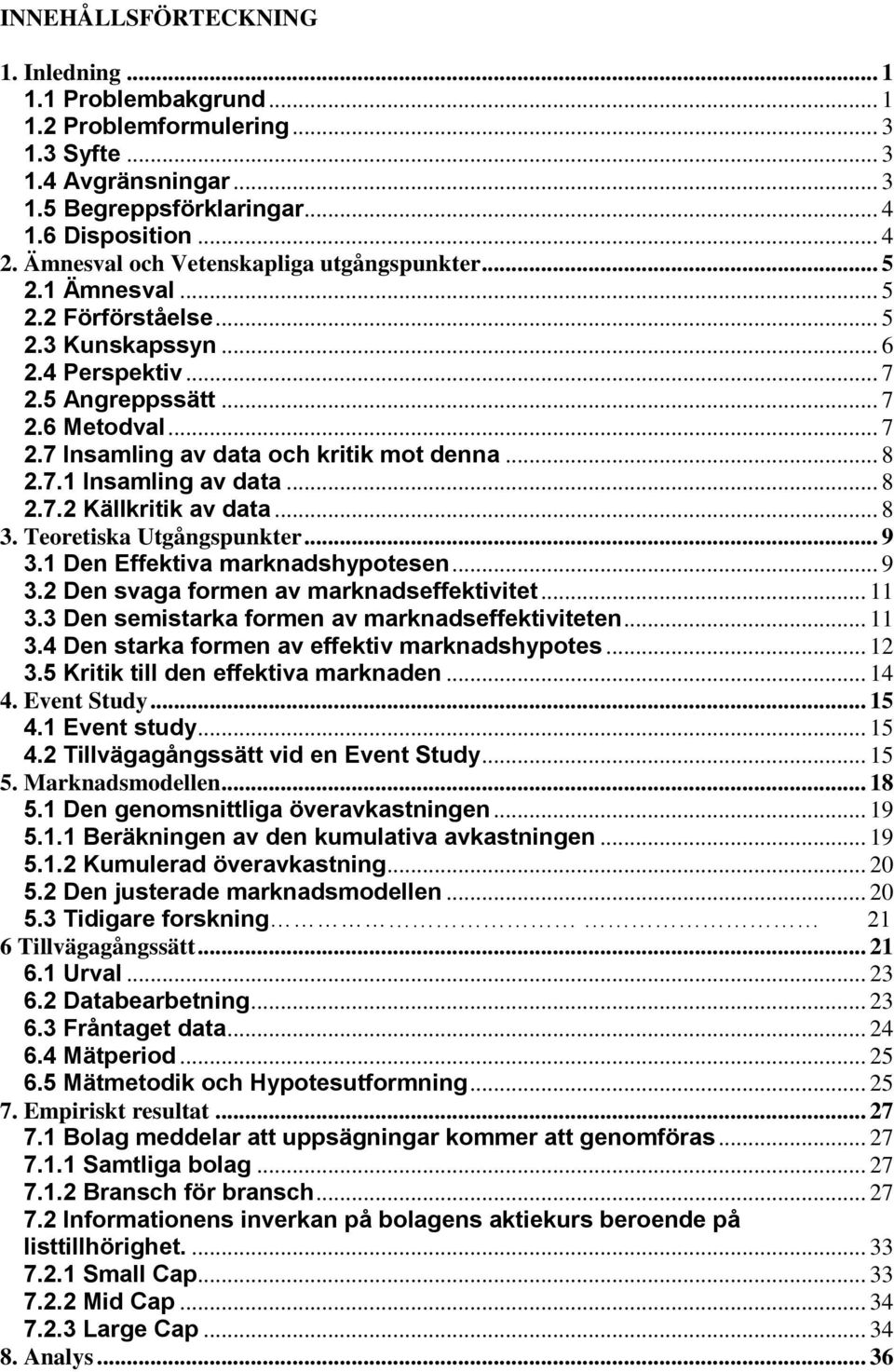 .. 8 2.7.1 Insamling av data... 8 2.7.2 Källkritik av data... 8 3. Teoretiska Utgångspunkter... 9 3.1 Den Effektiva marknadshypotesen... 9 3.2 Den svaga formen av marknadseffektivitet... 11 3.