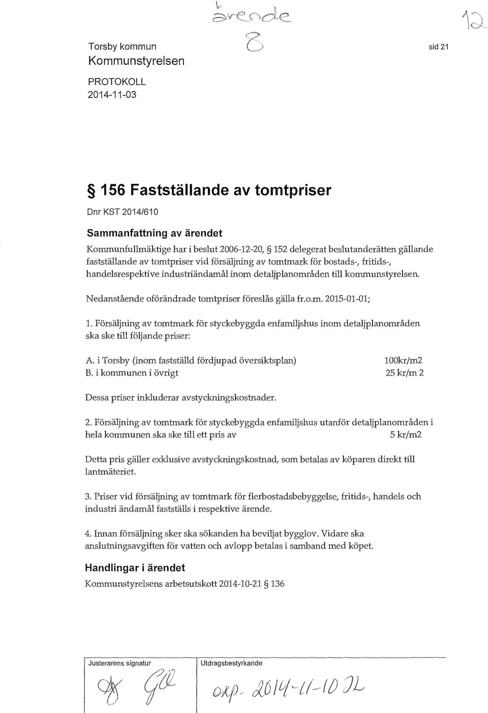 Försäljning av tomtmark för styckebyggda enfamiljshus inom detaljplanområden ska ske till följande priser: A. i Torsby (inom fastställd fördjupad översiktsplan) B.