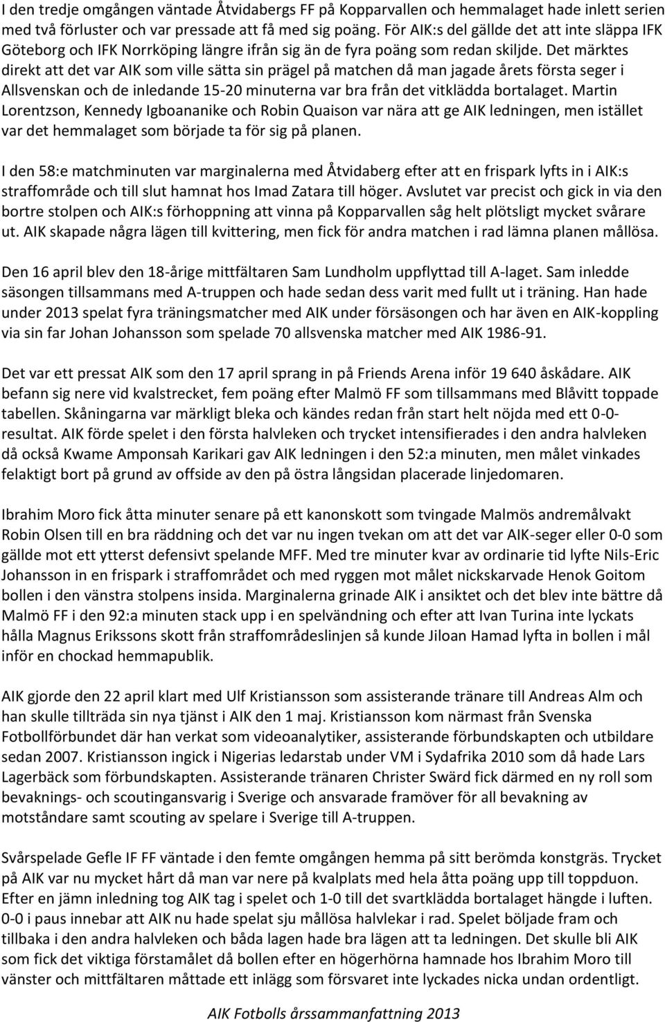 Det märktes direkt att det var AIK som ville sätta sin prägel på matchen då man jagade årets första seger i Allsvenskan och de inledande 15-20 minuterna var bra från det vitklädda bortalaget.