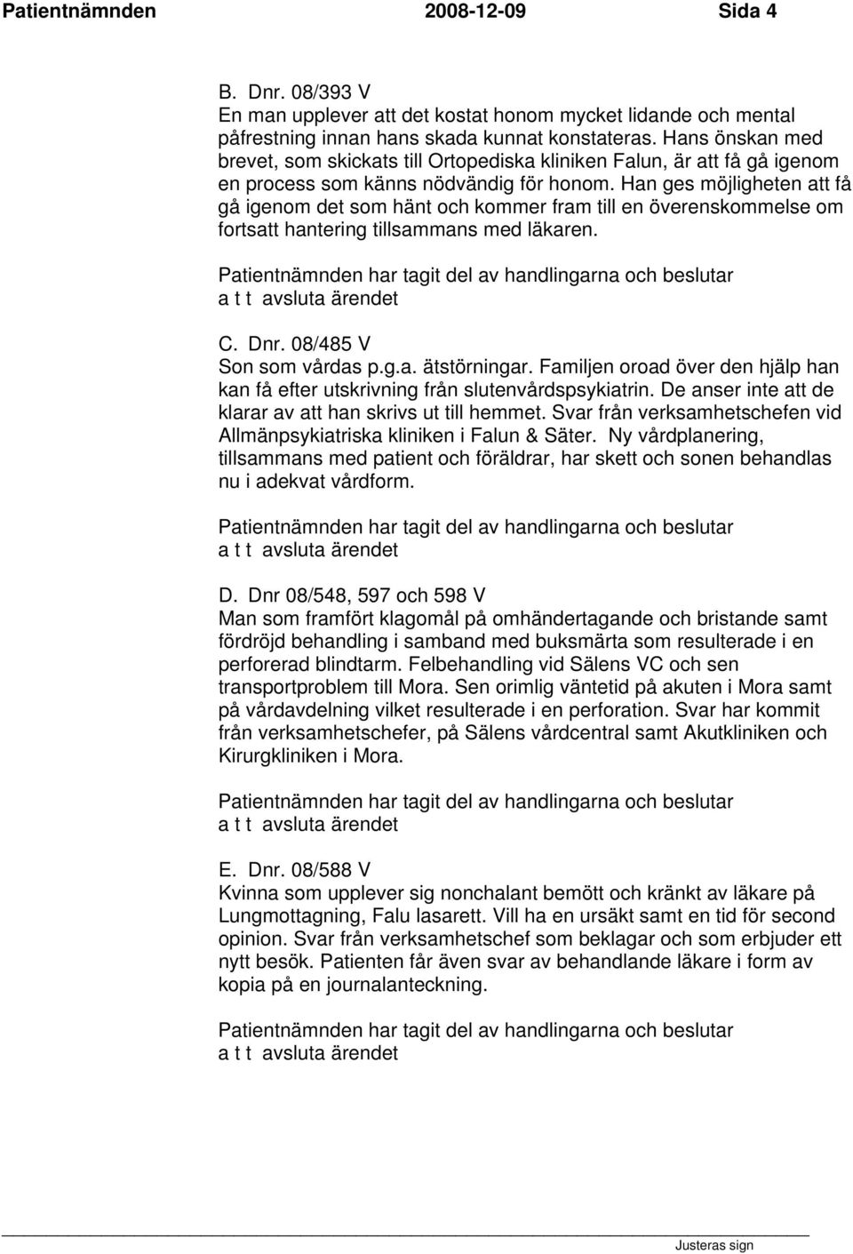 Han ges möjligheten att få gå igenom det som hänt och kommer fram till en överenskommelse om fortsatt hantering tillsammans med läkaren. C. Dnr. 08/485 V Son som vårdas p.g.a. ätstörningar.