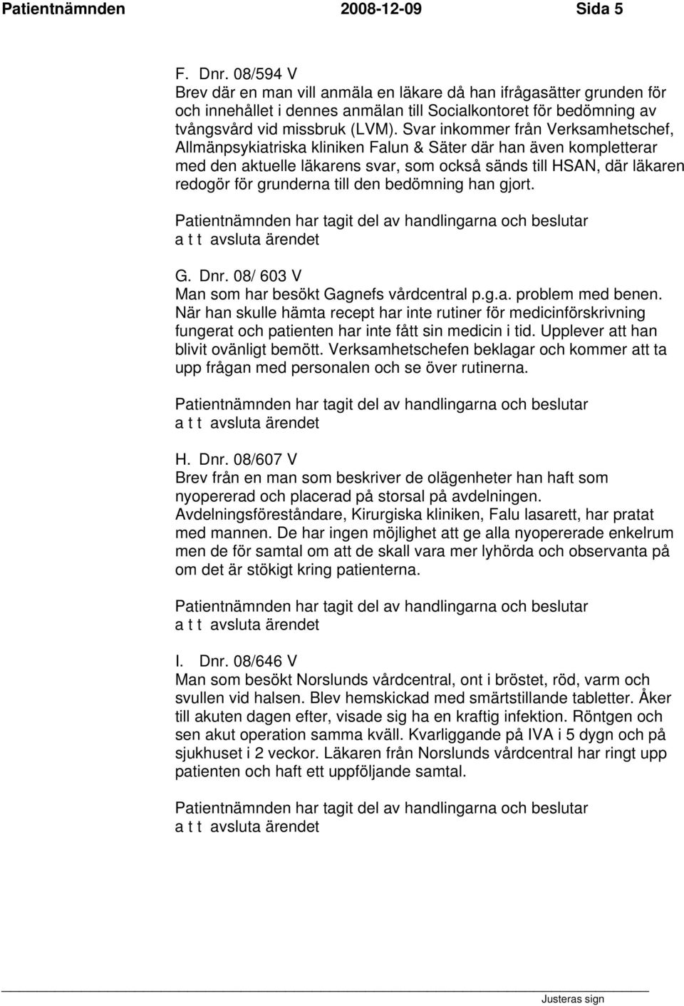 Svar inkommer från Verksamhetschef, Allmänpsykiatriska kliniken Falun & Säter där han även kompletterar med den aktuelle läkarens svar, som också sänds till HSAN, där läkaren redogör för grunderna