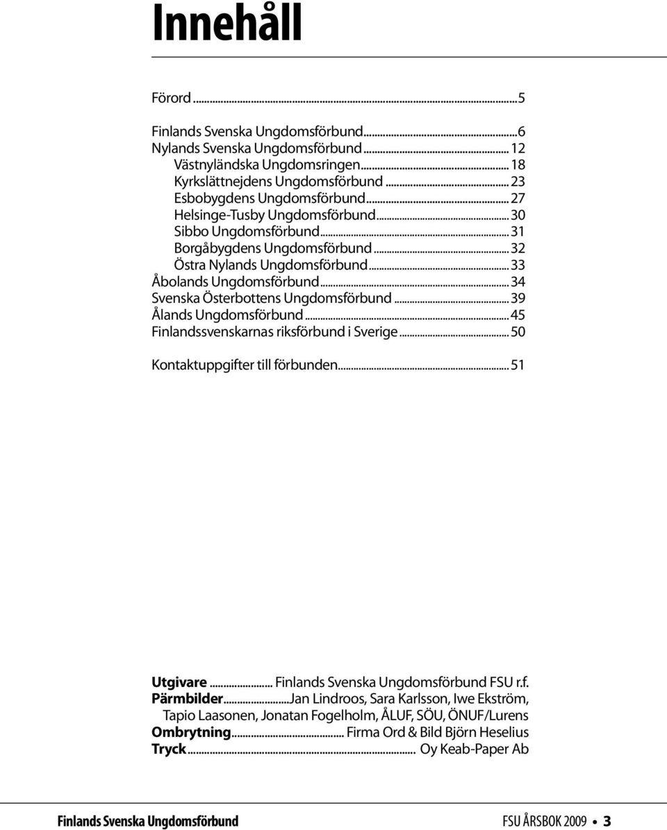 ..39 Ålands Ungdomsförbund...45 Finlandssvenskarnas riksförbund i Sverige...50 Kontaktuppgifter till förbunden...51 Utgivare... Finlands Svenska Ungdomsförbund FSU r.f. Pärmbilder.