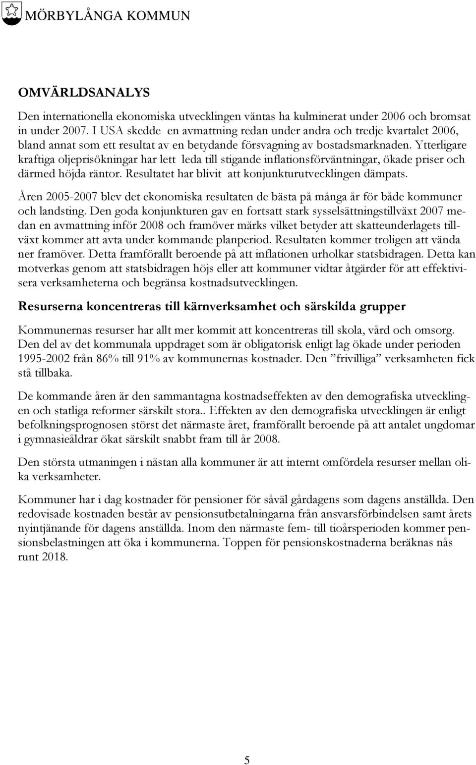 Ytterligare kraftiga oljeprisökningar har lett leda till stigande inflationsförväntningar, ökade priser och därmed höjda räntor. Resultatet har blivit att konjunkturutvecklingen dämpats.