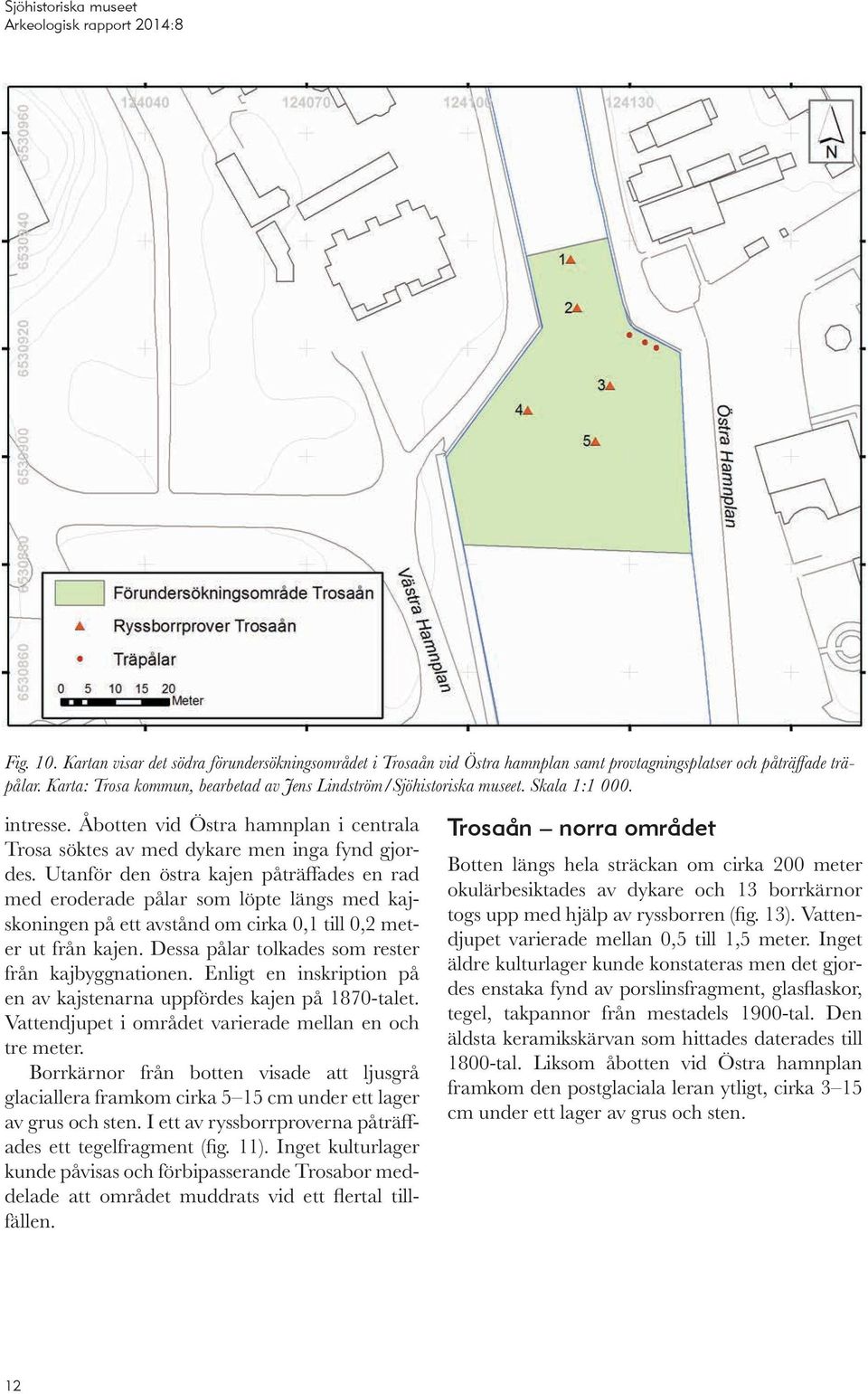 Utanför den östra kajen påträffades en rad med eroderade pålar som löpte längs med kajskoningen på ett avstånd om cirka 0,1 till 0,2 meter ut från kajen.