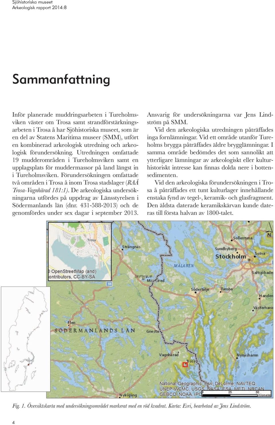 Utredningen omfattade 19 mudderområden i Tureholmsviken samt en upplagsplats för muddermassor på land längst in i Tureholmsviken.