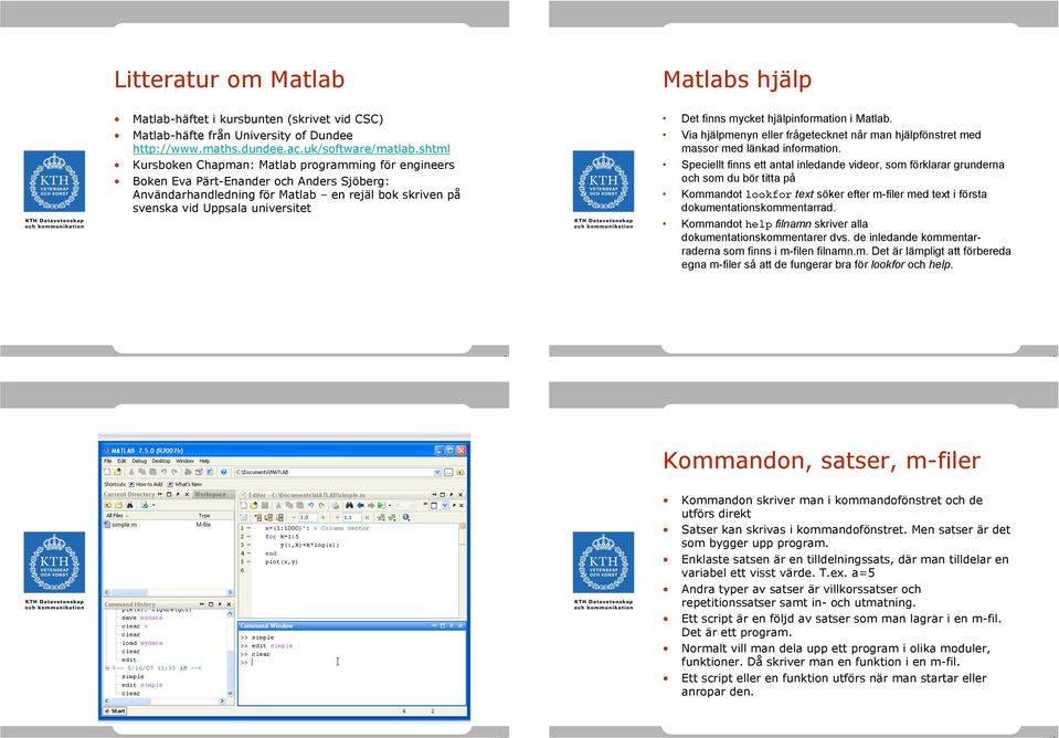 hjälp Det finns mycket hjälpinformation i Matlab. Via hjälpmenyn eller frågetecknet når man hjälpfönstret med massor med länkad information.