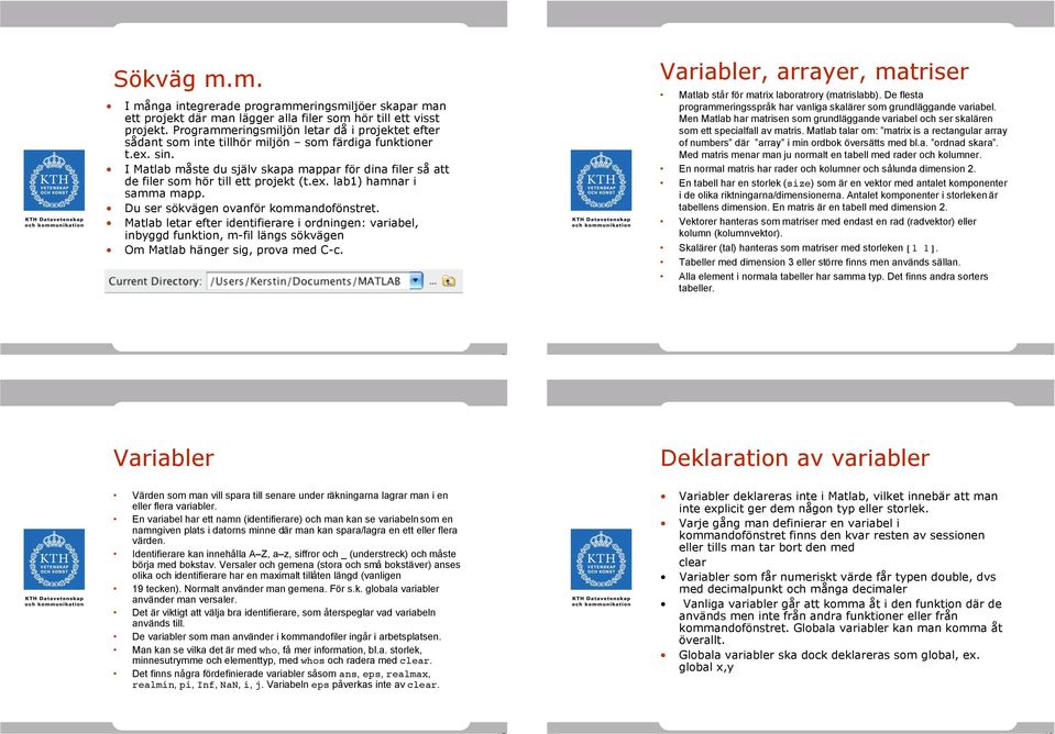 I Matlab måste du själv skapa mappar för dina filer så att de filer som hör till ett projekt (t.ex. lab1) hamnar i samma mapp. Du ser sökvägen ovanför kommandofönstret.