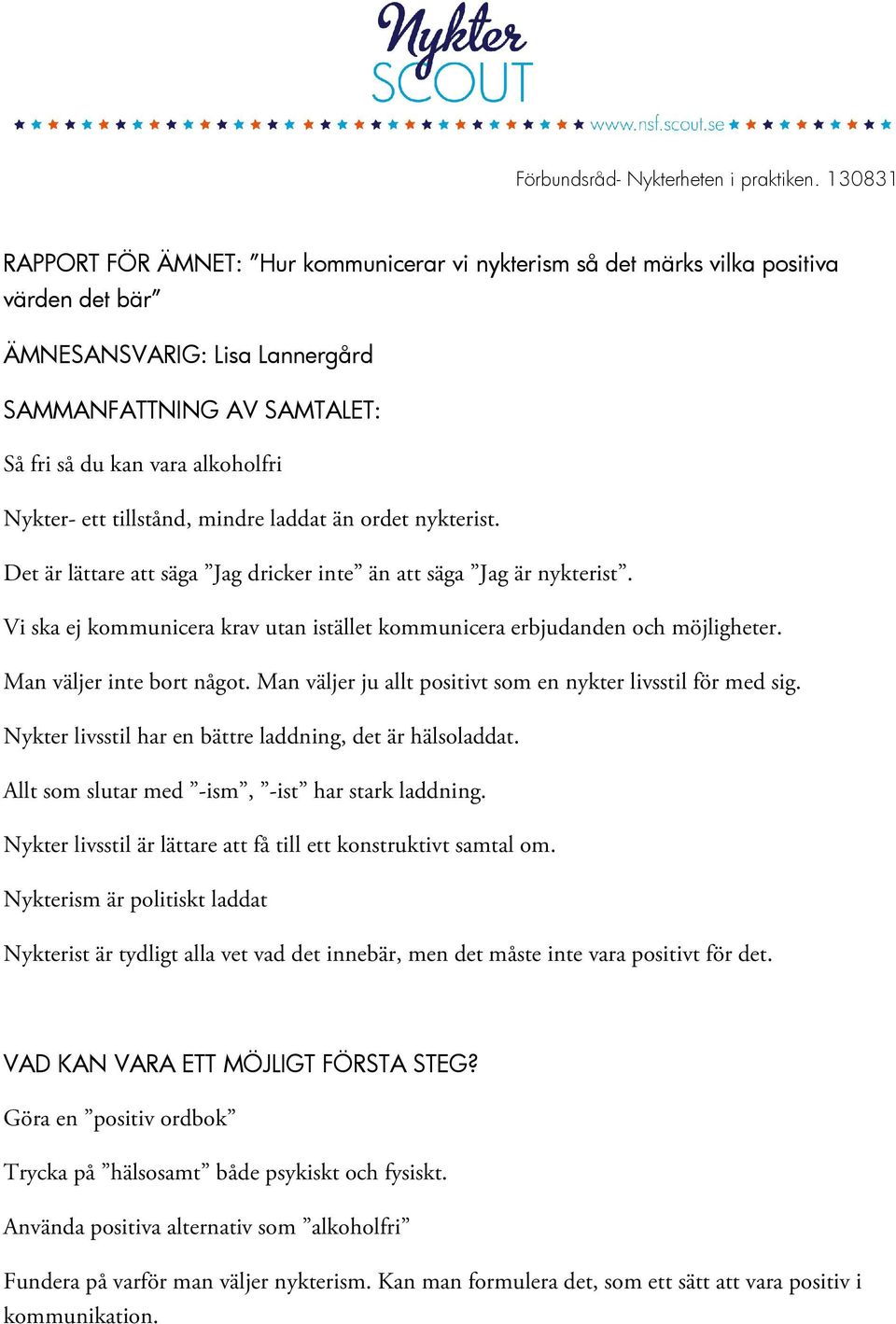 Man väljer ju allt positivt som en nykter livsstil för med sig. Nykter livsstil har en bättre laddning, det är hälsoladdat. Allt som slutar med -ism, -ist har stark laddning.