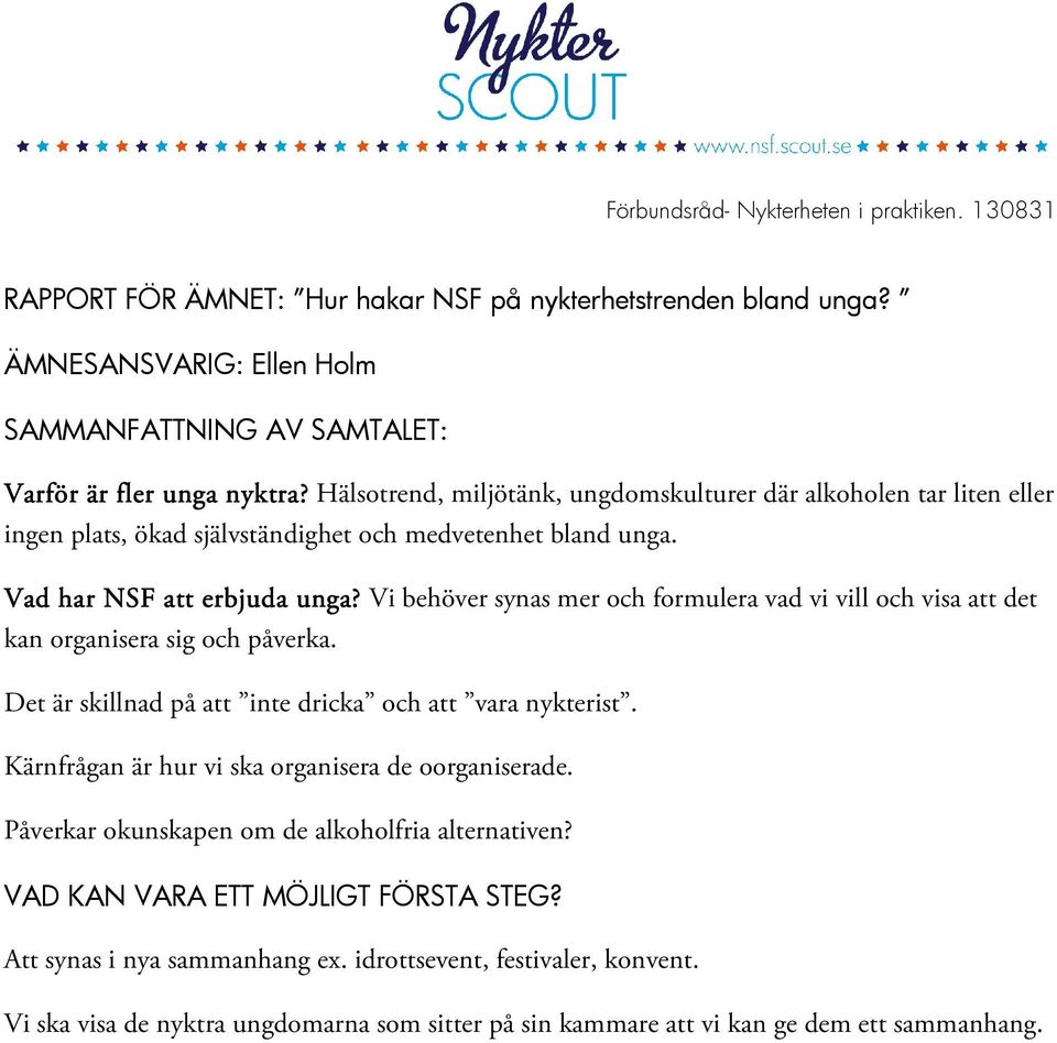 Vi behöver synas mer och formulera vad vi vill och visa att det kan organisera sig och påverka. Det är skillnad på att inte dricka och att vara nykterist.