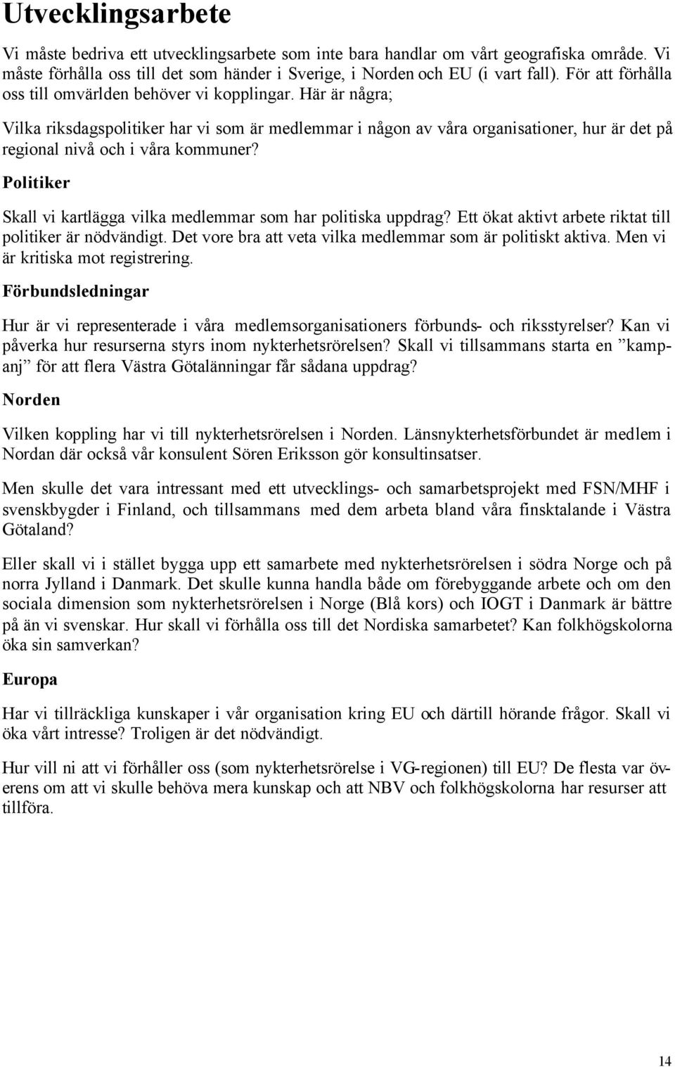 Här är några; Vilka riksdagspolitiker har vi som är medlemmar i någon av våra organisationer, hur är det på regional nivå och i våra kommuner?