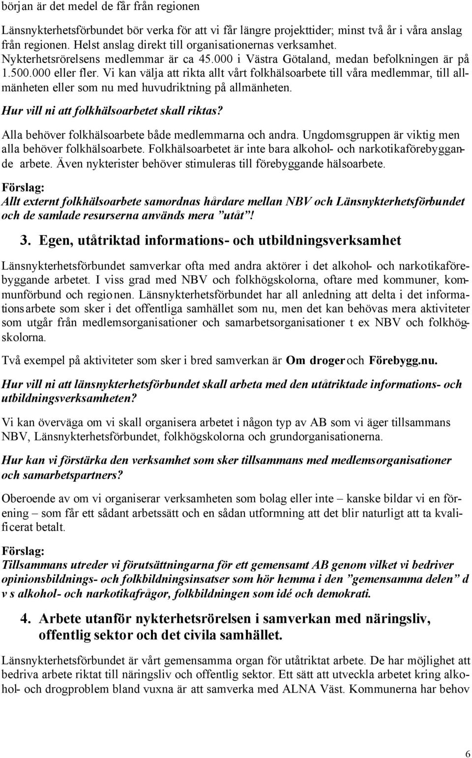 Vi kan välja att rikta allt vårt folkhälsoarbete till våra medlemmar, till allmänheten eller som nu med huvudriktning på allmänheten. Hur vill ni att folkhälsoarbetet skall riktas?