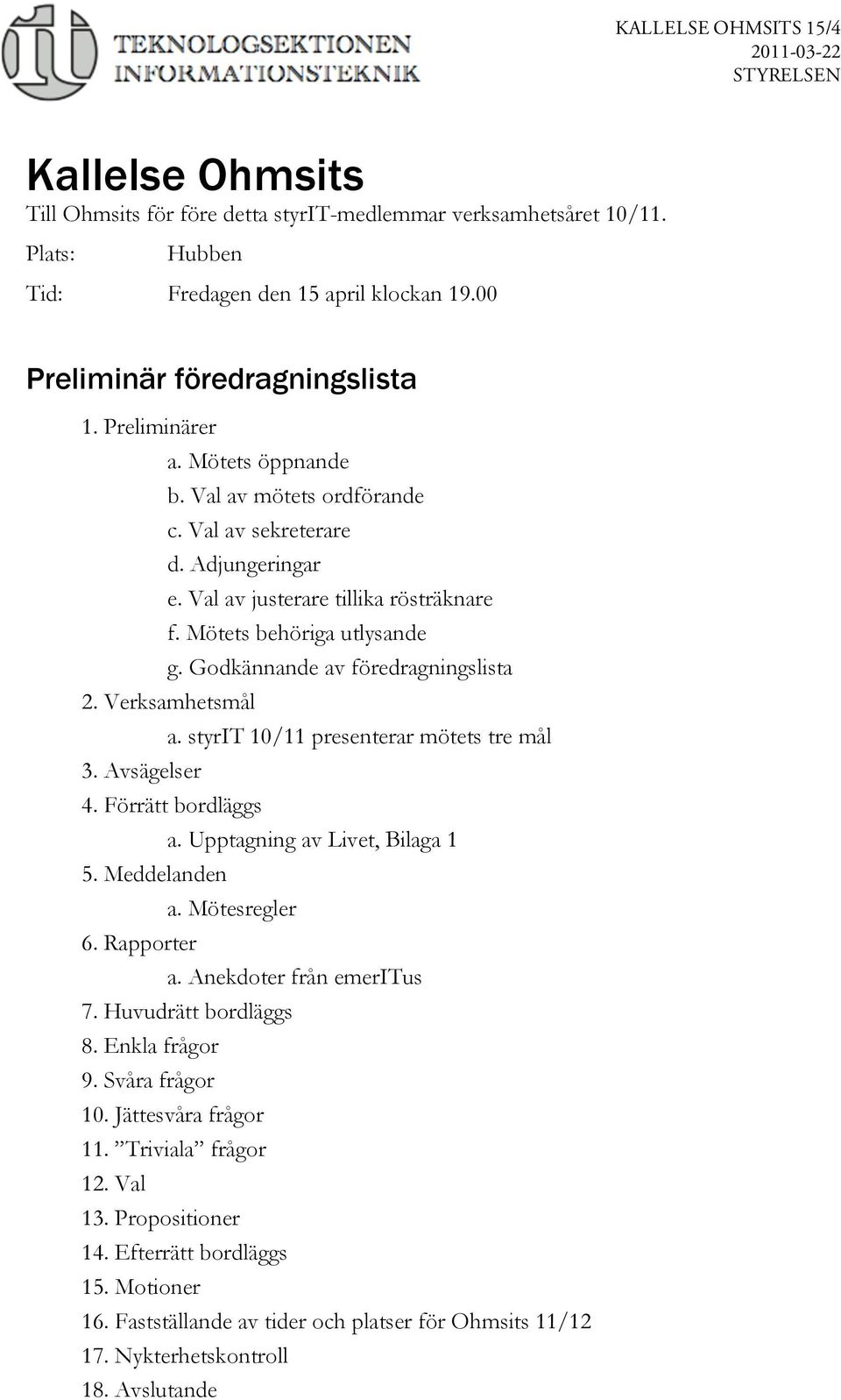 Verksamhetsmål a. styrit 10/11 presenterar mötets tre mål 3. Avsägelser 4. Förrätt bordläggs a. Upptagning av Livet, Bilaga 1 5. Meddelanden a. Mötesregler 6. Rapporter a. Anekdoter från emeritus 7.