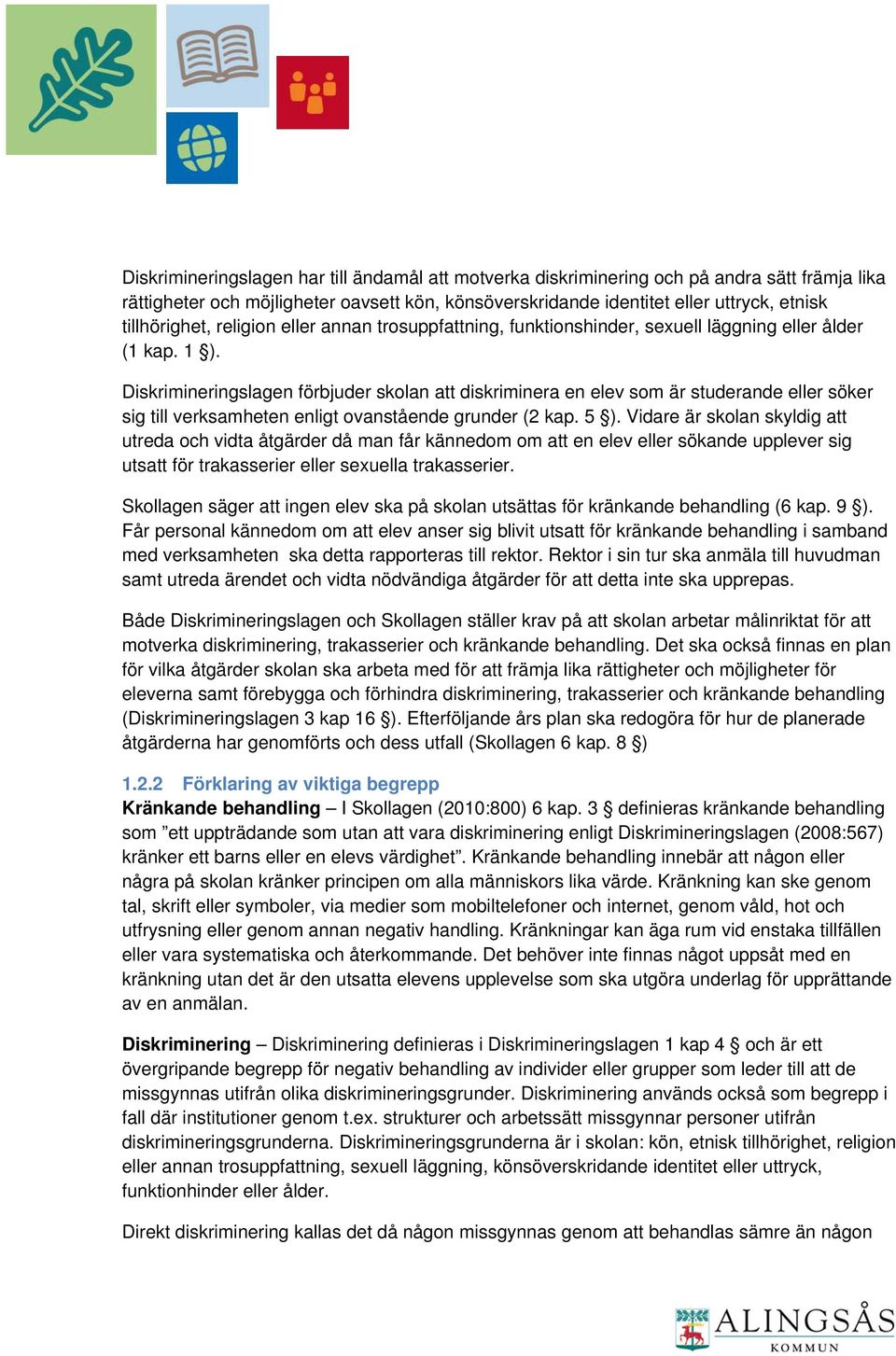 Diskrimineringslagen förbjuder skolan att diskriminera en elev som är studerande eller söker sig till verksamheten enligt ovanstående grunder (2 kap. 5 ).