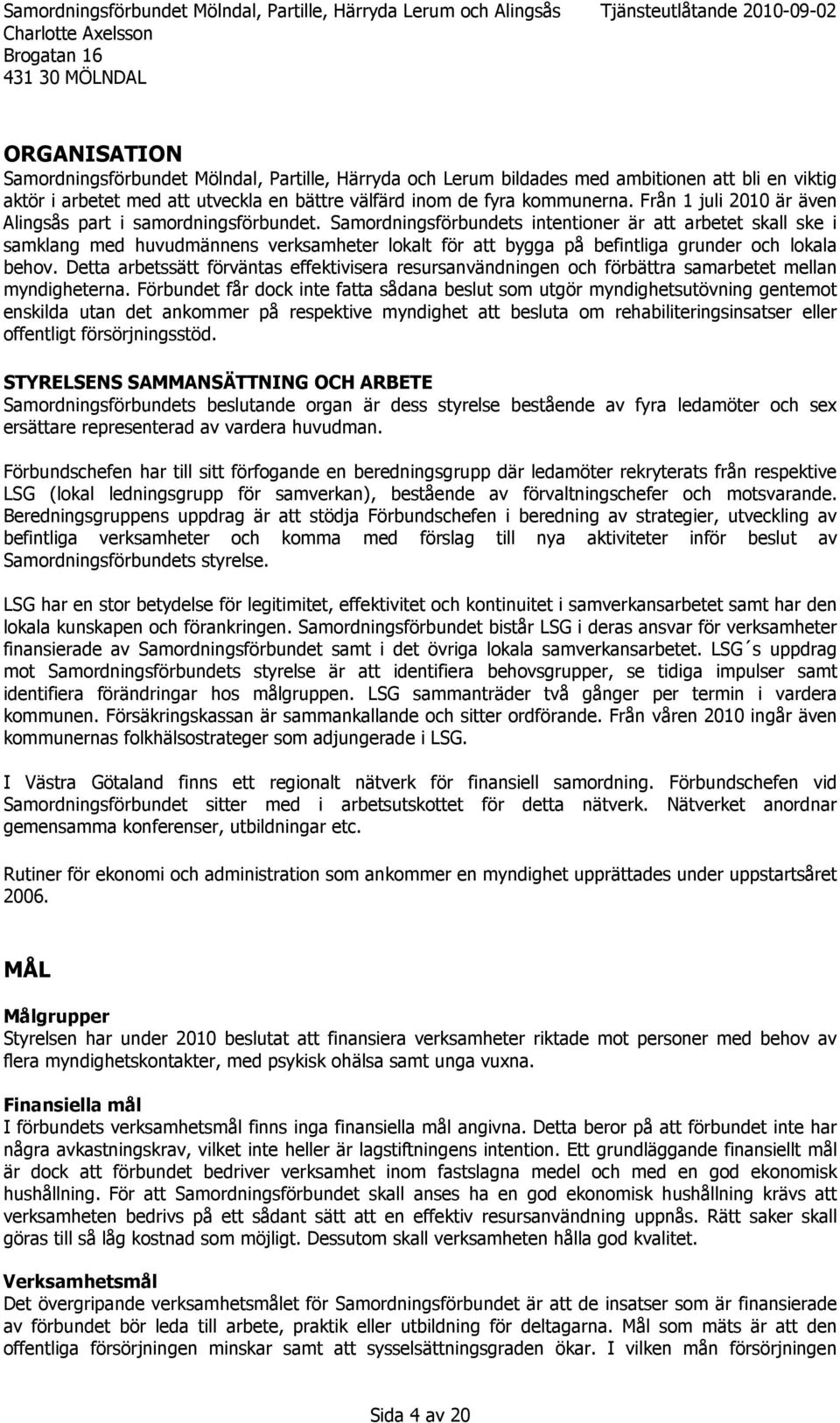 Samordningsförbundets intentioner är att arbetet skall ske i samklang med huvudmännens verksamheter lokalt för att bygga på befintliga grunder och lokala behov.