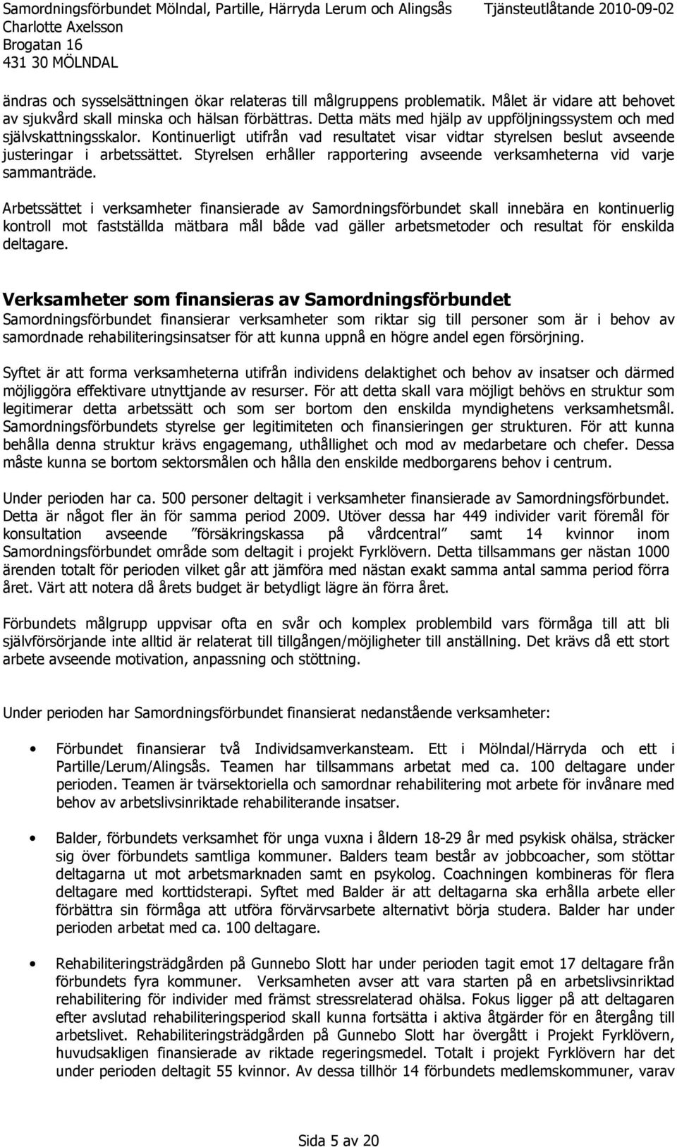 Styrelsen erhåller rapportering avseende verksamheterna vid varje sammanträde.