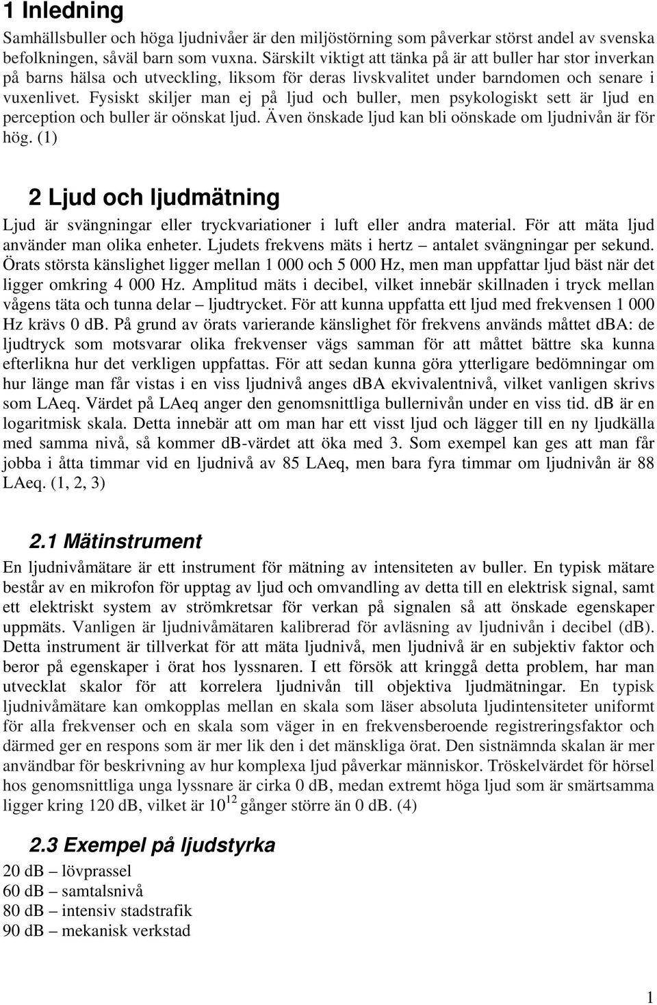 Fysiskt skiljer man ej på ljud och buller, men psykologiskt sett är ljud en perception och buller är oönskat ljud. Även önskade ljud kan bli oönskade om ljudnivån är för hög.