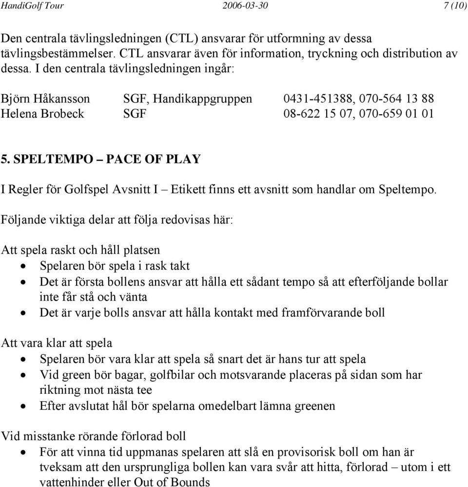 SPELTEMPO PACE OF PLAY I Regler för Golfspel Avsnitt I Etikett finns ett avsnitt som handlar om Speltempo.