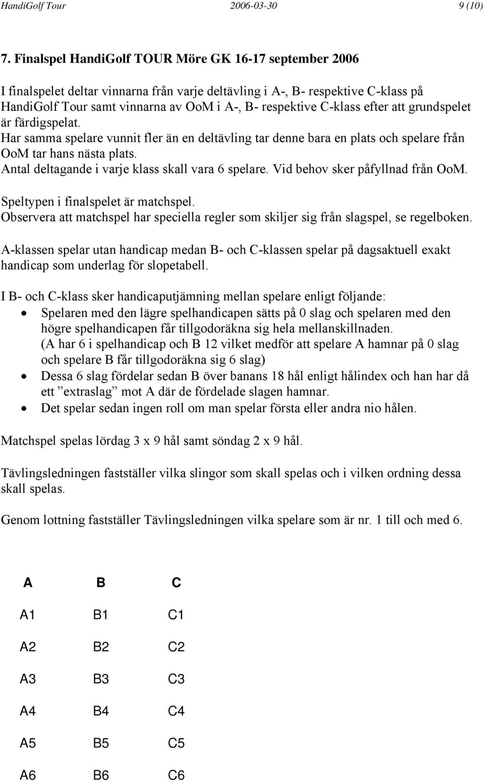 C-klass efter att grundspelet är färdigspelat. Har samma spelare vunnit fler än en deltävling tar denne bara en plats och spelare från OoM tar hans nästa plats.