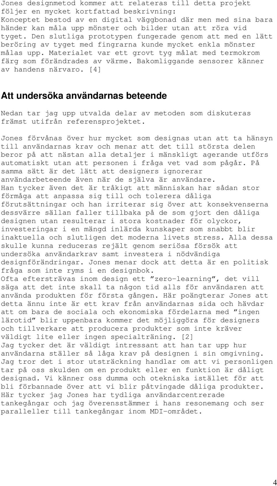 Materialet var ett grovt tyg målat med termokrom färg som förändrades av värme. Bakomliggande sensorer känner av handens närvaro.