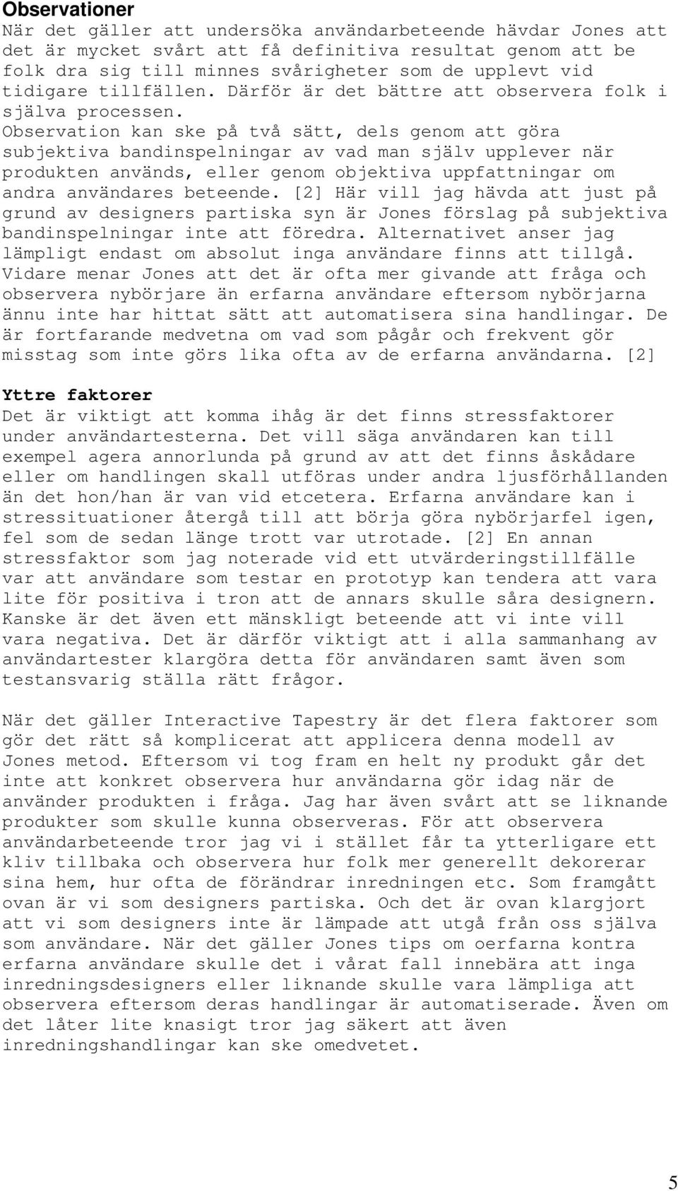 Observation kan ske på två sätt, dels genom att göra subjektiva bandinspelningar av vad man själv upplever när produkten används, eller genom objektiva uppfattningar om andra användares beteende.