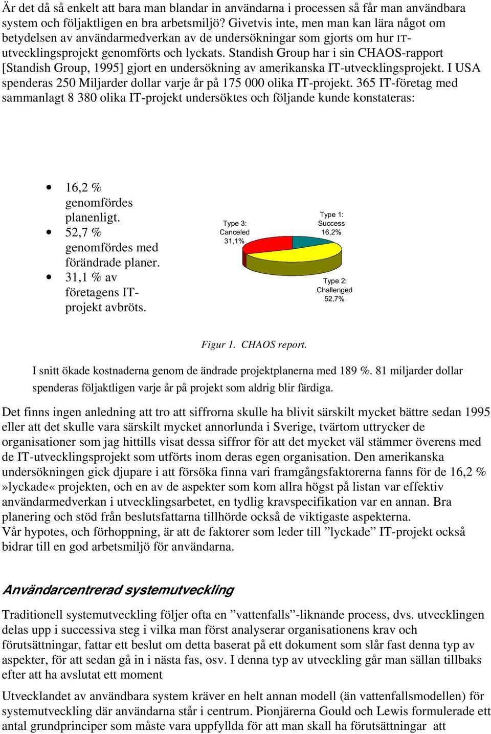 Standish Group har i sin CHAOS-rapport [Standish Group, 1995] gjort en undersökning av amerikanska IT-utvecklingsprojekt. I USA spenderas 250 Miljarder dollar varje år på 175 000 olika IT-projekt.