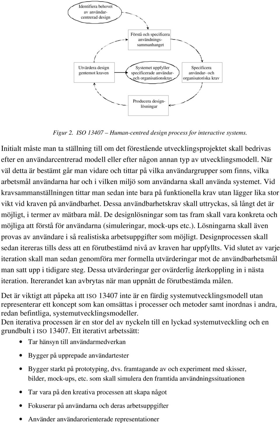 Initialt måste man ta ställning till om det förestående utvecklingsprojektet skall bedrivas efter en användarcentrerad modell eller efter någon annan typ av utvecklingsmodell.