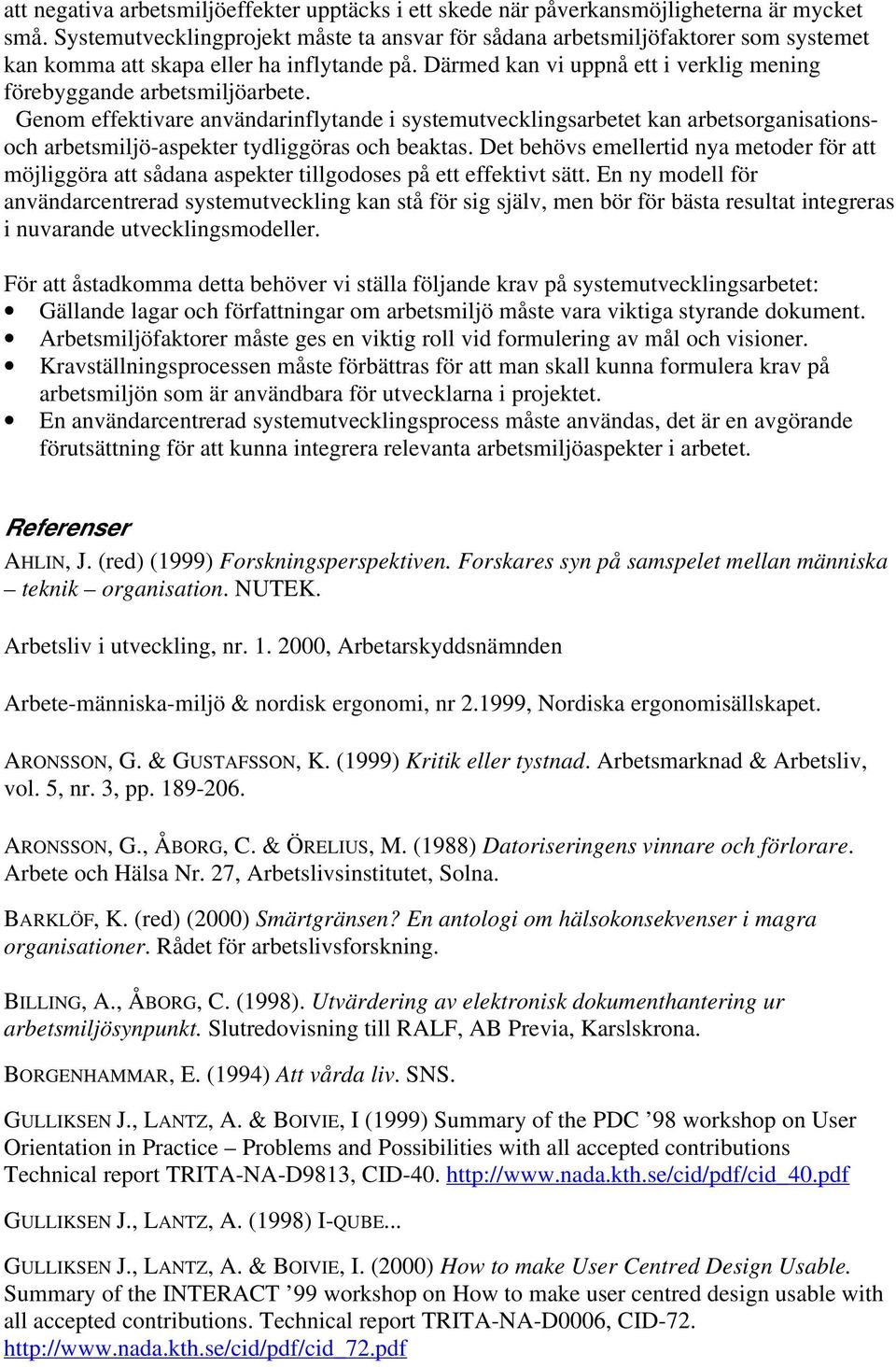 Genom effektivare användarinflytande i systemutvecklingsarbetet kan arbetsorganisationsoch arbetsmiljö-aspekter tydliggöras och beaktas.