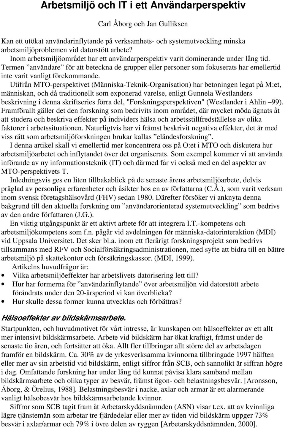 Termen användare för att beteckna de grupper eller personer som fokuserats har emellertid inte varit vanligt förekommande.