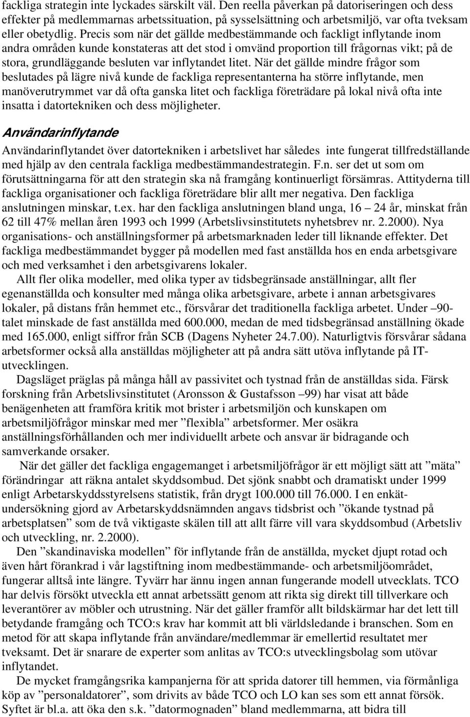 Precis som när det gällde medbestämmande och fackligt inflytande inom andra områden kunde konstateras att det stod i omvänd proportion till frågornas vikt; på de stora, grundläggande besluten var