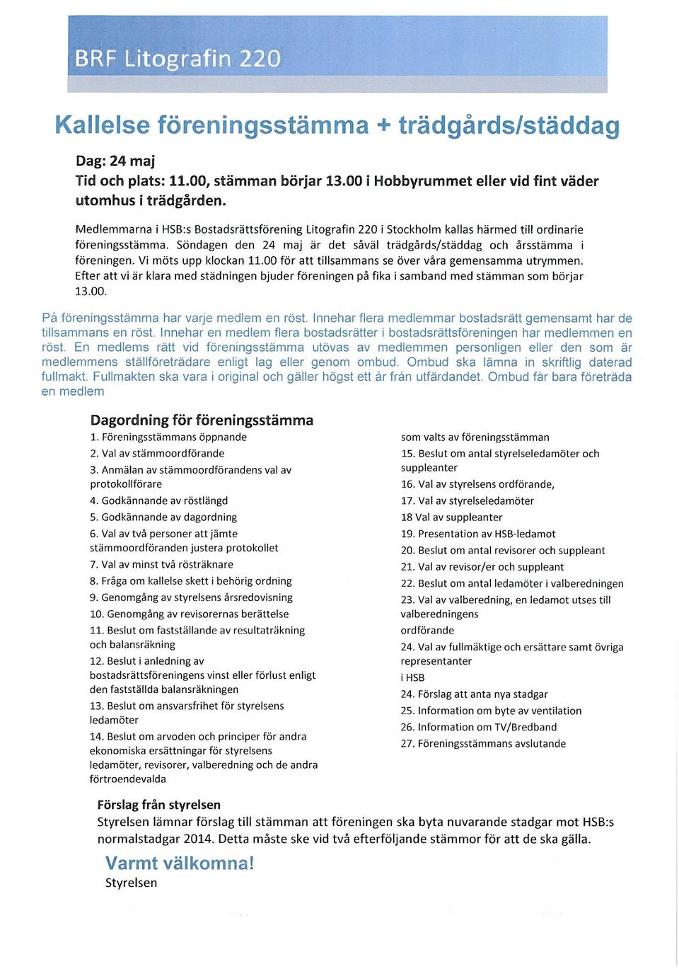 Vi möts upp klckan 11. 00 för att tillsammans se över vara gemensamma utrymmen. Efter att vi är klara med städningen bjuder föreningen på fika i samband med stämman sm börjar 13. 00. På föreningsstämma har varje medlem en röst.