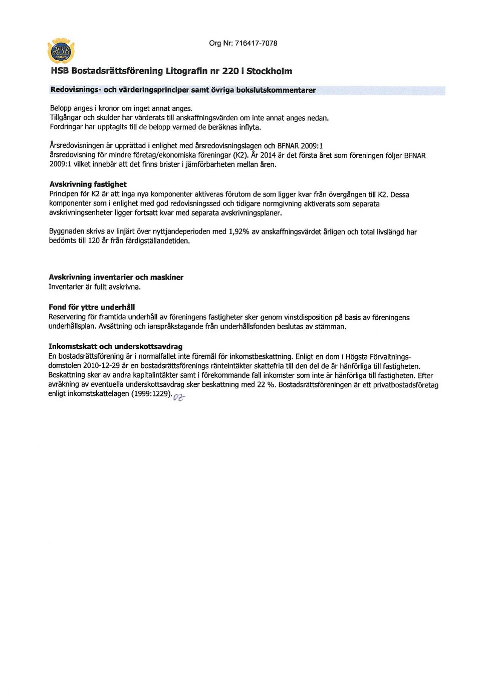Årsredvisningen ar upprättad i enlighet med ärsredvisningslagen ch BFNAR 2009:1 årsredvisning för mindre företa g/eknmiska föreningar (K2).