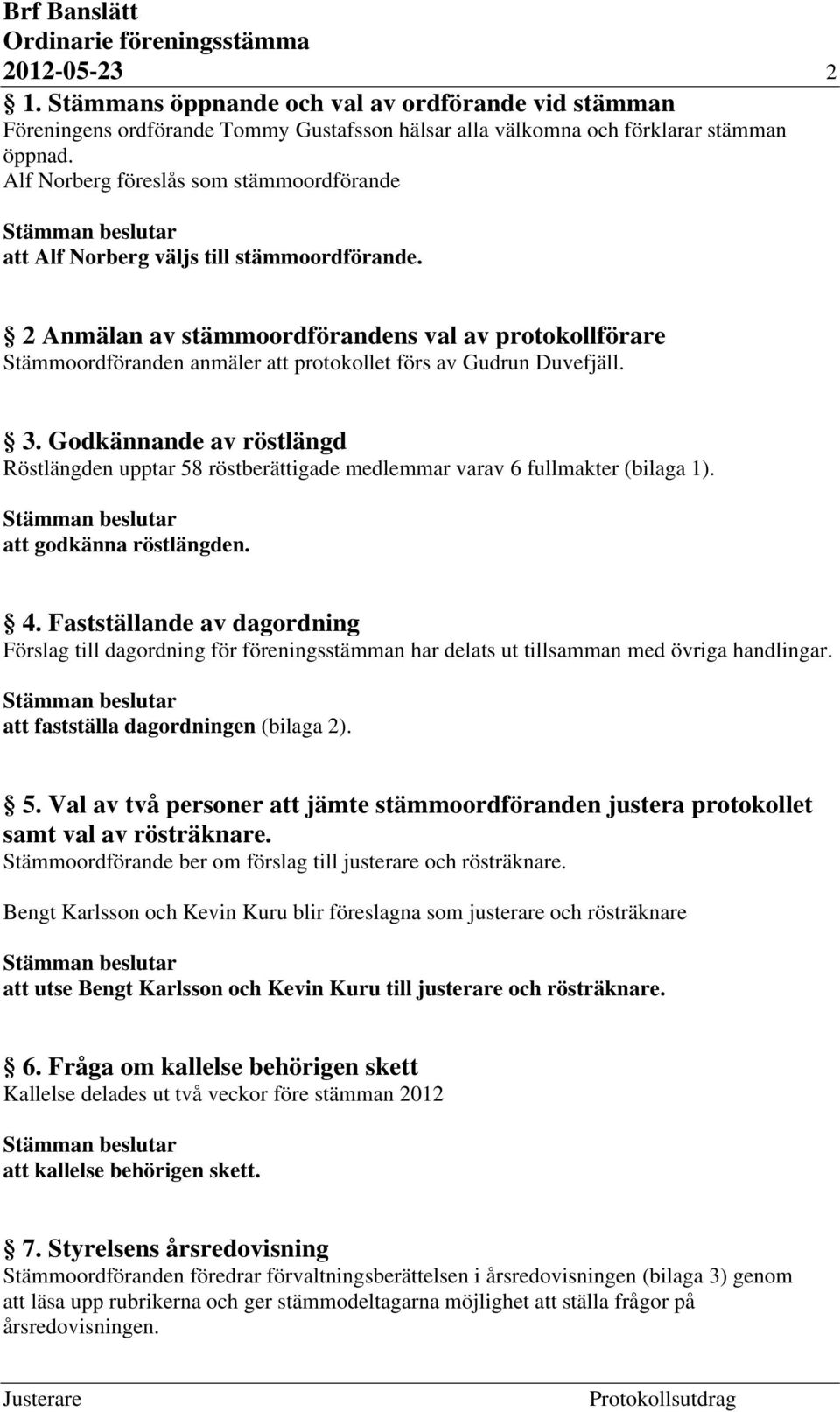 2 Anmälan av stämmoordförandens val av protokollförare Stämmoordföranden anmäler att protokollet förs av Gudrun Duvefjäll. 3.