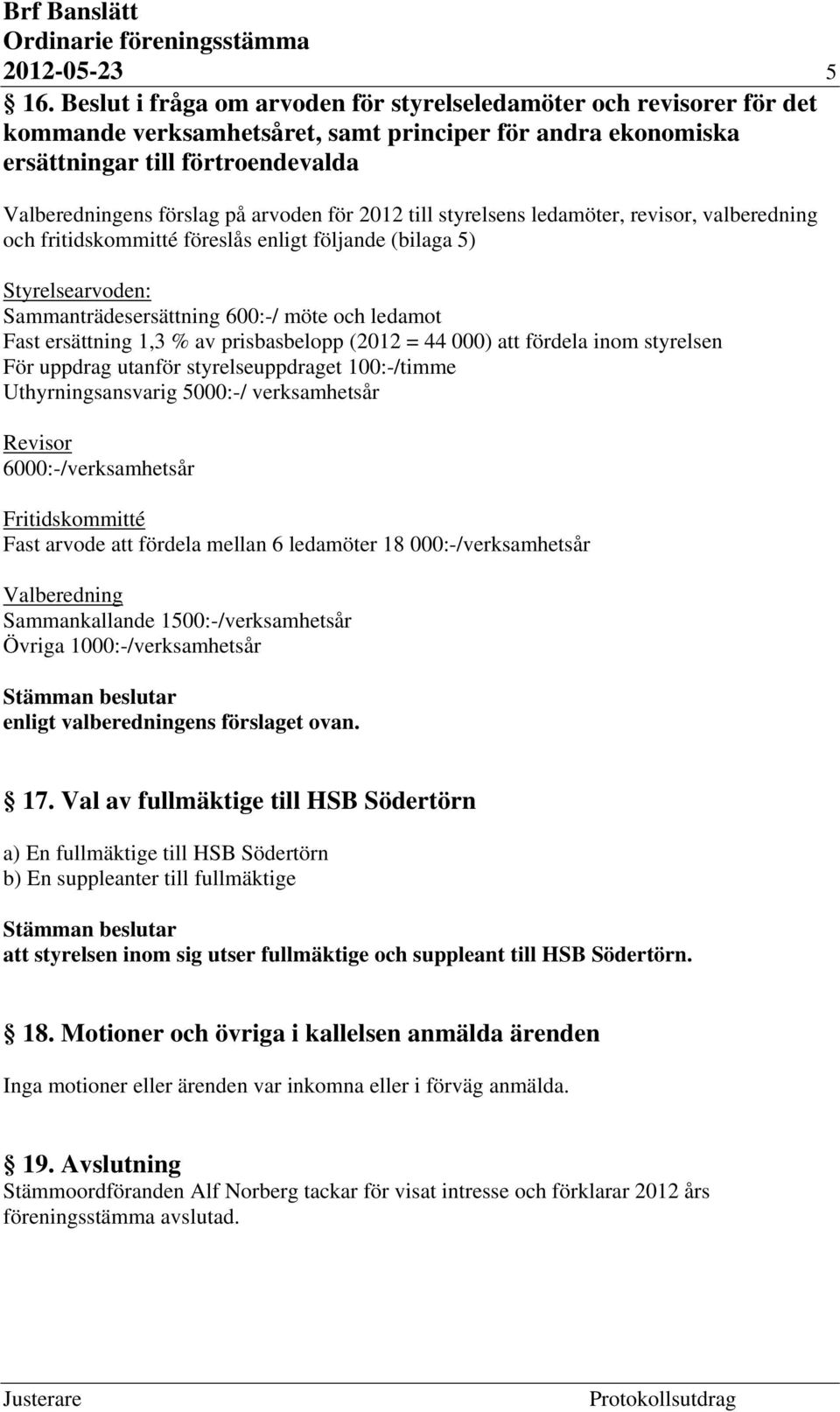 arvoden för 2012 till styrelsens ledamöter, revisor, valberedning och fritidskommitté föreslås enligt följande (bilaga 5) Styrelsearvoden: Sammanträdesersättning 600:-/ möte och ledamot Fast
