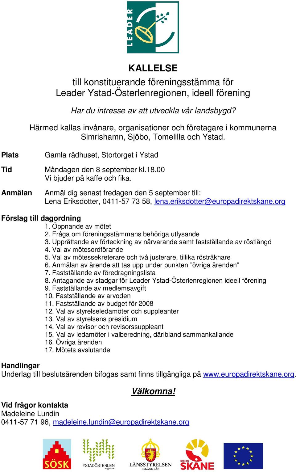 00 Vi bjuder på kaffe och fika. Anmäl dig senast fredagen den 5 september till: Lena Eriksdotter, 0411-57 73 58, lena.eriksdotter@europadirektskane.org Förslag till dagordning 1. Öppnande av mötet 2.