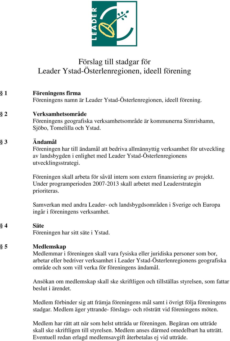 3 Ändamål Föreningen har till ändamål att bedriva allmännyttig verksamhet för utveckling av landsbygden i enlighet med Leader Ystad-Österlenregionens utvecklingsstrategi.