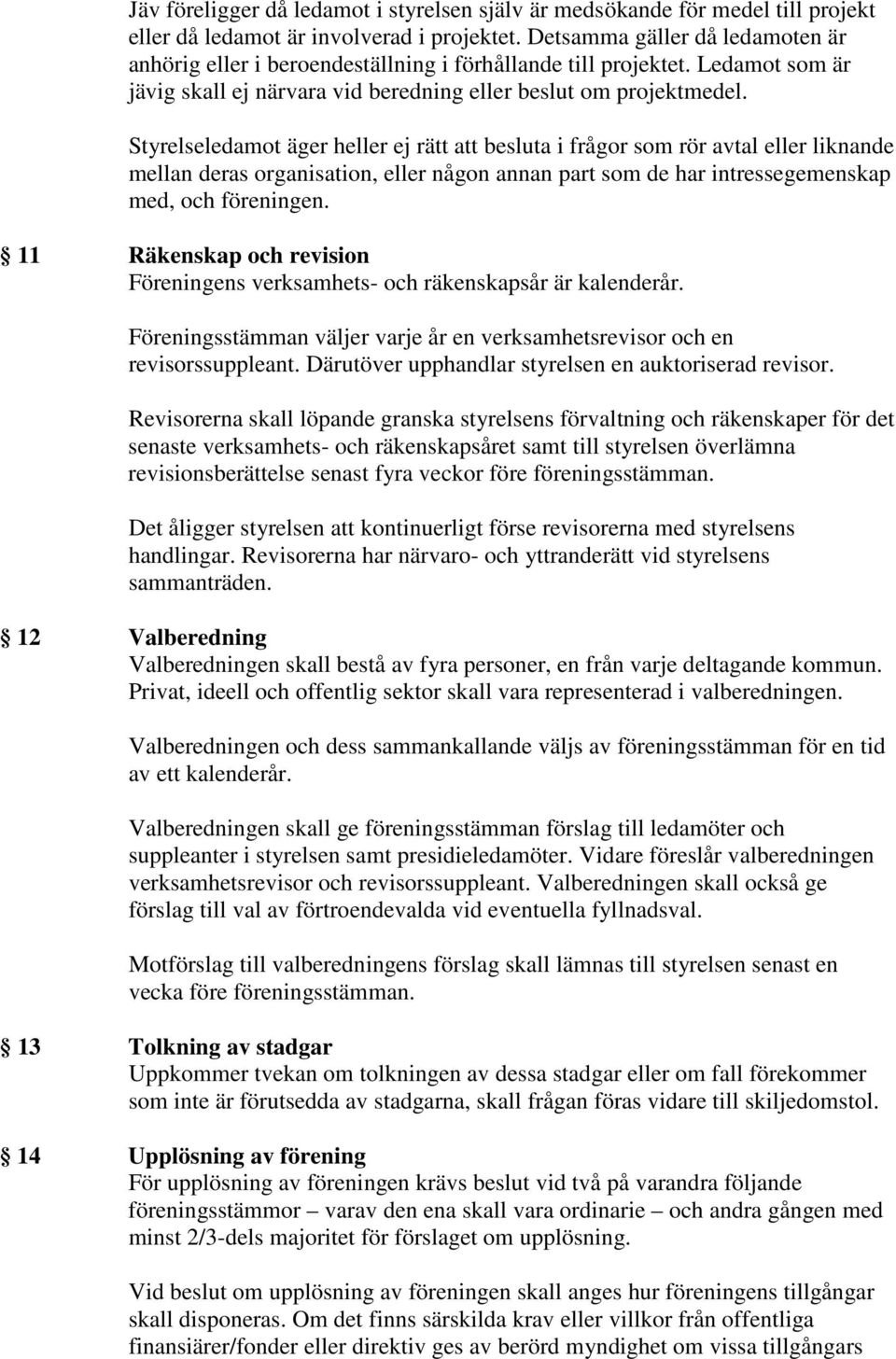 Styrelseledamot äger heller ej rätt att besluta i frågor som rör avtal eller liknande mellan deras organisation, eller någon annan part som de har intressegemenskap med, och föreningen.