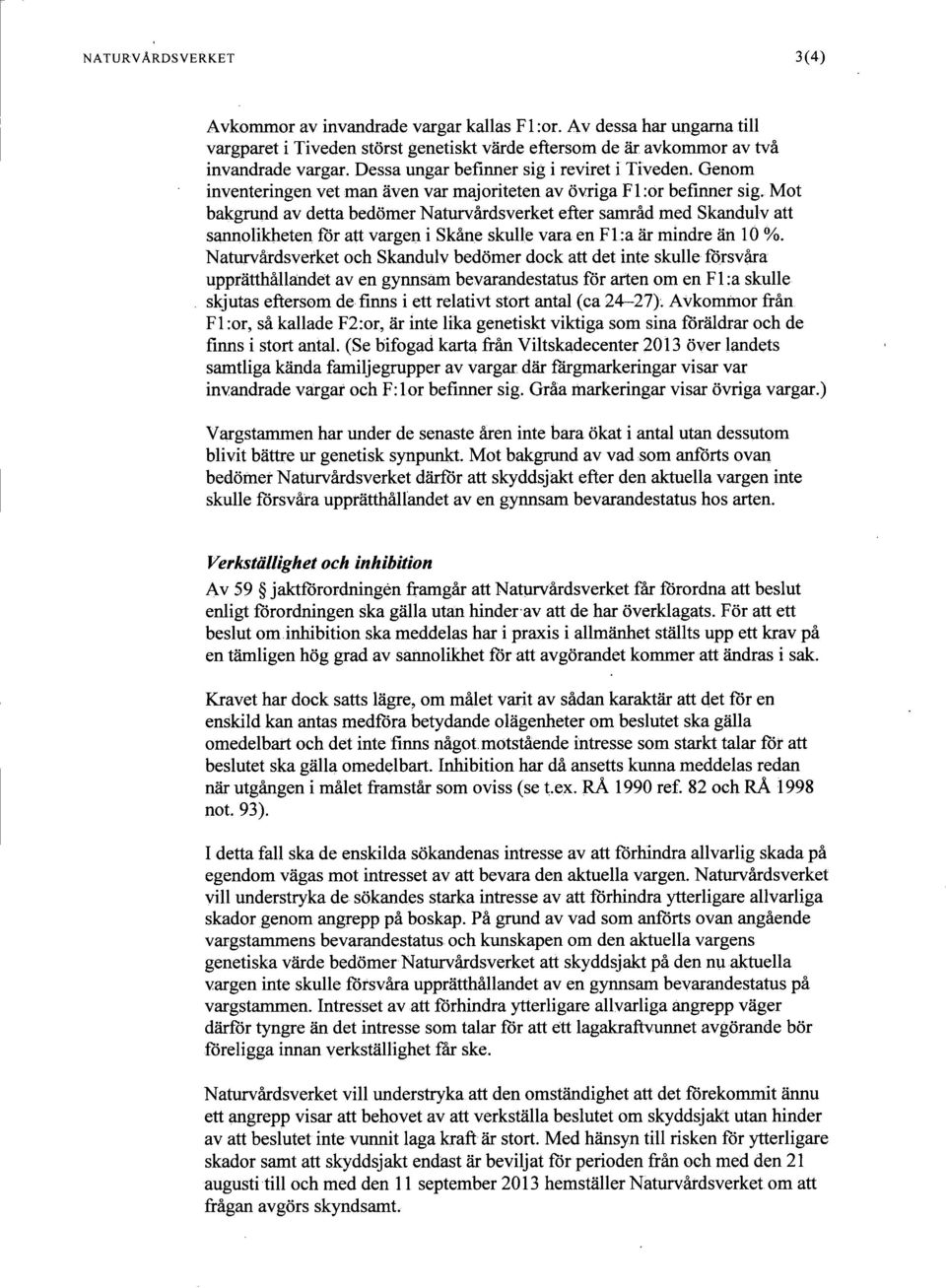 Mot bakgmnd av detta bedömer Naturvårdsverket efter samråd med Skandulv att sannolikheten för att vargen i Skåne skulle vara en Fl :a är mindre än 10 %.