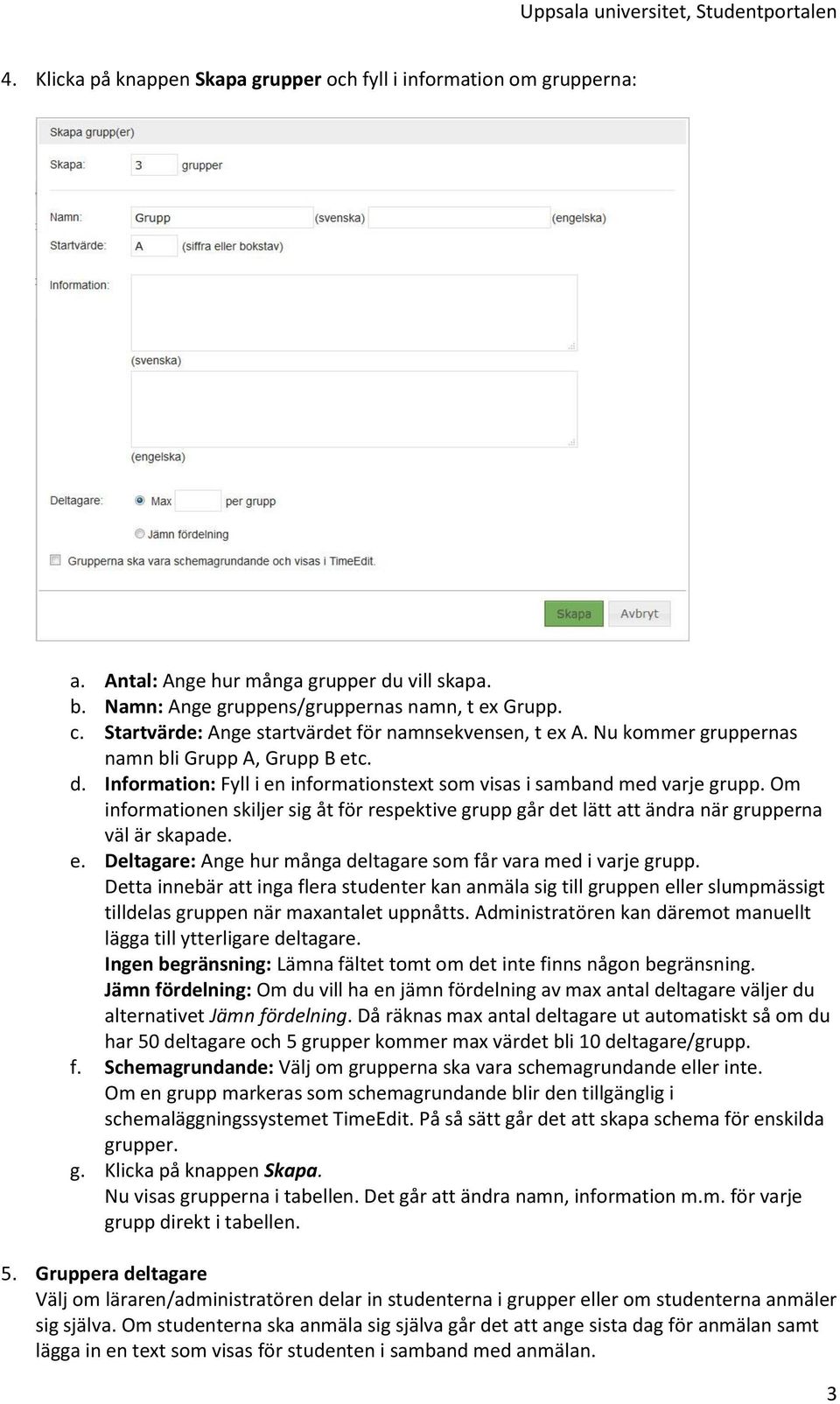 Om informationen skiljer sig åt för respektive grupp går det lätt att ändra när grupperna väl är skapade. e. Deltagare: Ange hur många deltagare som får vara med i varje grupp.