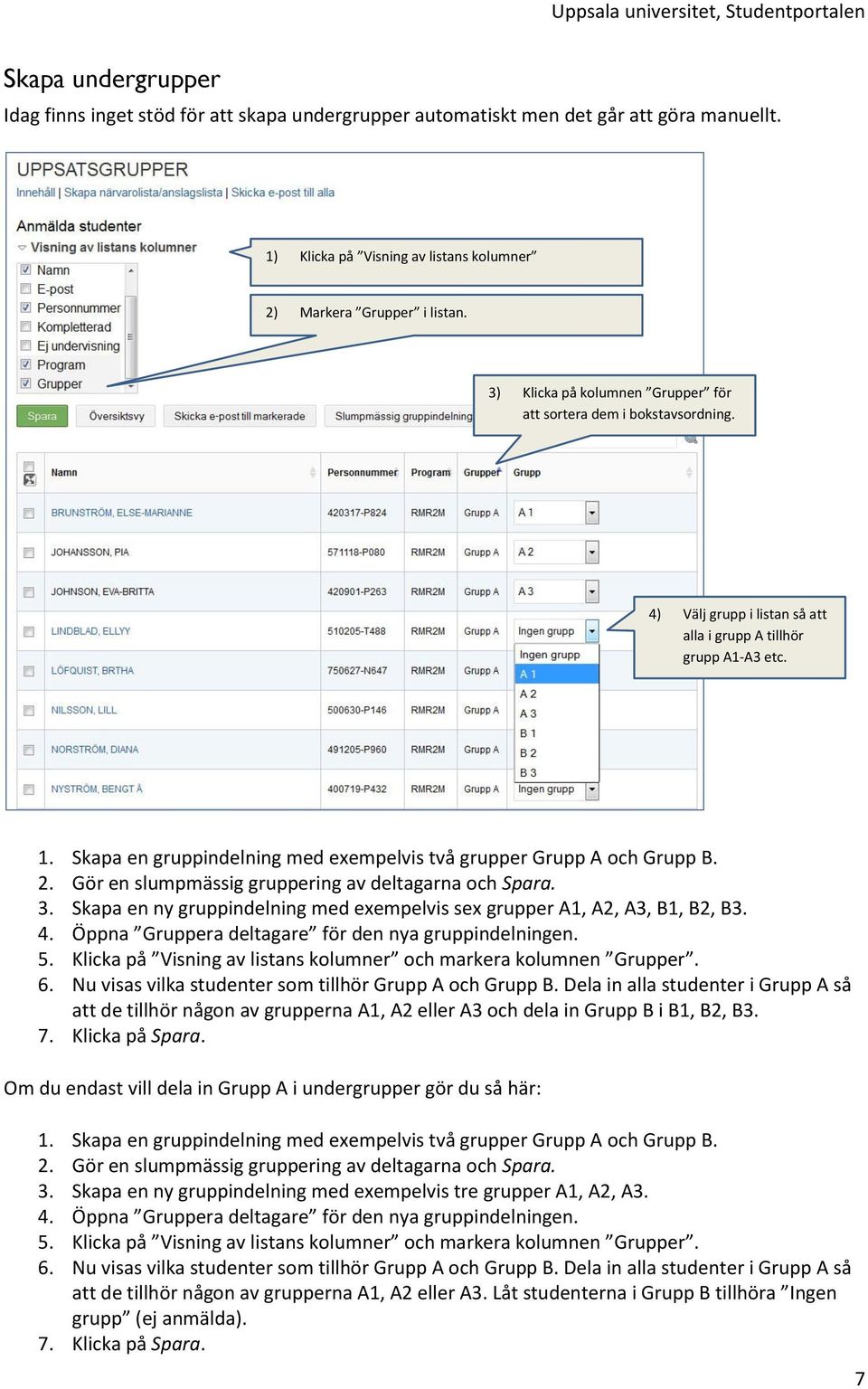 2. Gör en slumpmässig gruppering av deltagarna och Spara. 3. Skapa en ny gruppindelning med exempelvis sex grupper A1, A2, A3, B1, B2, B3. 4. Öppna Gruppera deltagare för den nya gruppindelningen. 5.