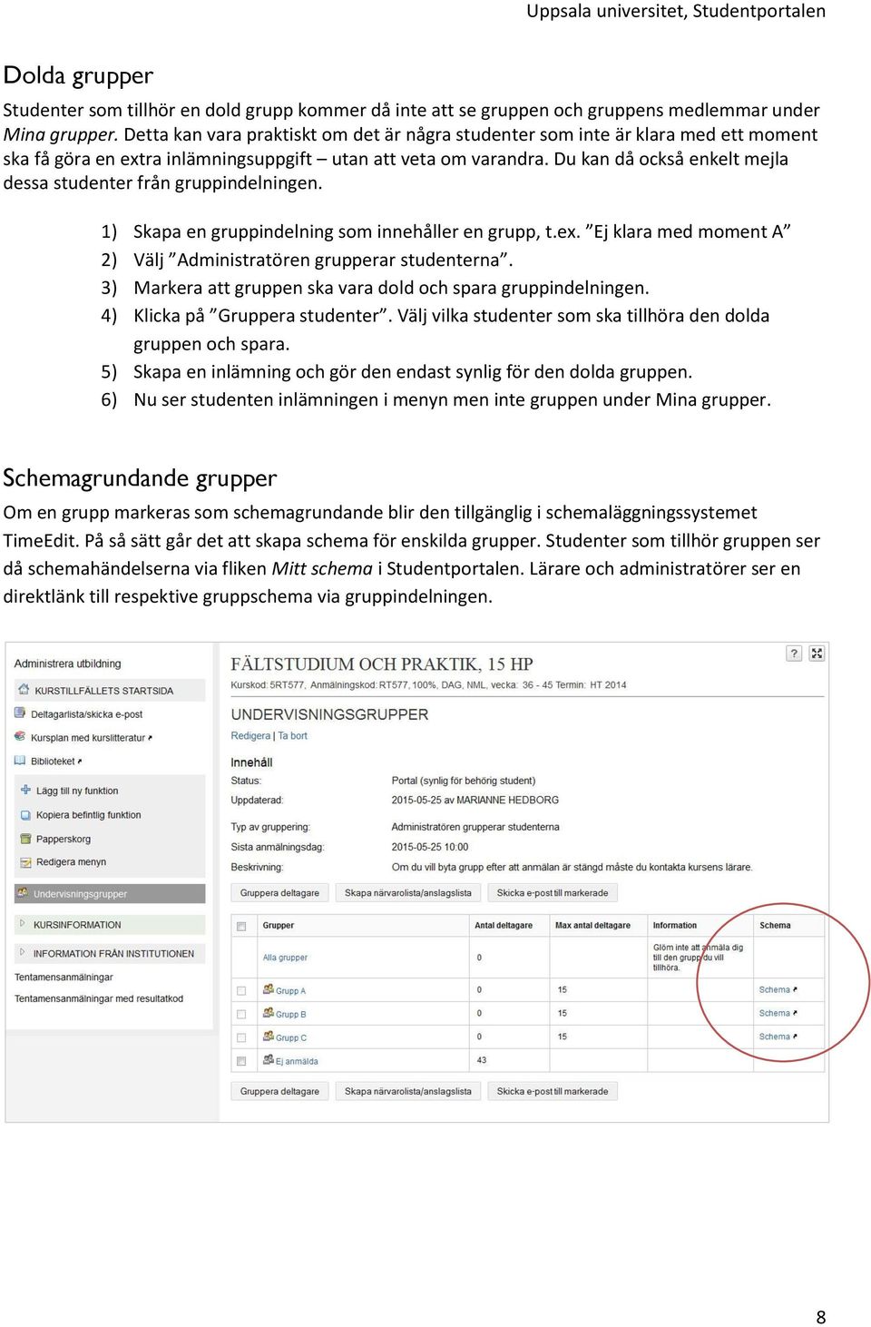 Du kan då också enkelt mejla dessa studenter från gruppindelningen. 1) Skapa en gruppindelning som innehåller en grupp, t.ex. Ej klara med moment A 2) Välj Administratören grupperar studenterna.