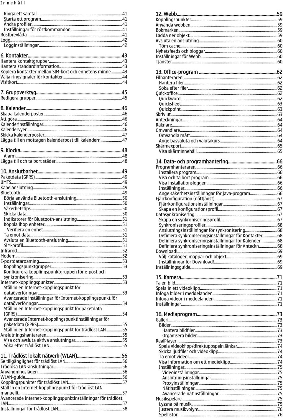 ..45 Redigera grupper...45 8. Kalender...46 Skapa kalenderposter...46 Att göra...46 Kalenderinställningar...46 Kalendervyer...46 Skicka kalenderposter.