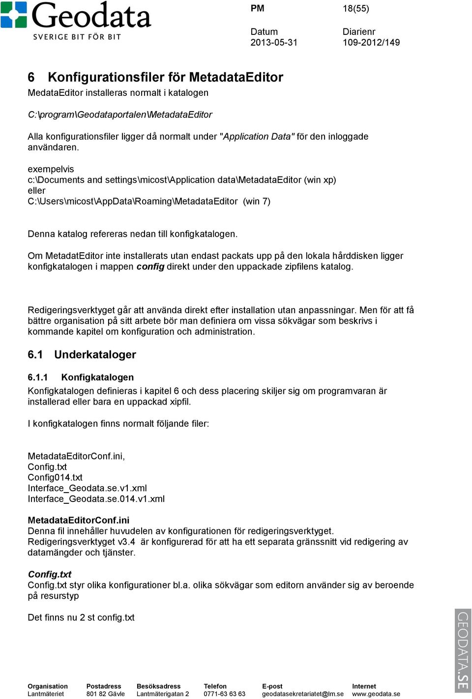 exempelvis c:\documents and settings\micost\application data\metadataeditor (win xp) eller C:\Users\micost\AppData\Roaming\MetadataEditor (win 7) Denna katalog refereras nedan till konfigkatalogen.