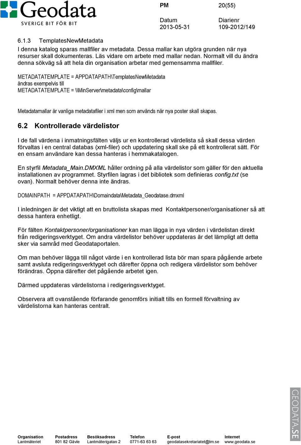 METADATATEMPLATE = APPDATAPATH\TemplatesNewMetadata ändras exempelvis till METADATATEMPLATE = \\MinServer\metadata\config\mallar Metadatamallar är vanliga metadatafiler i xml men som används när nya