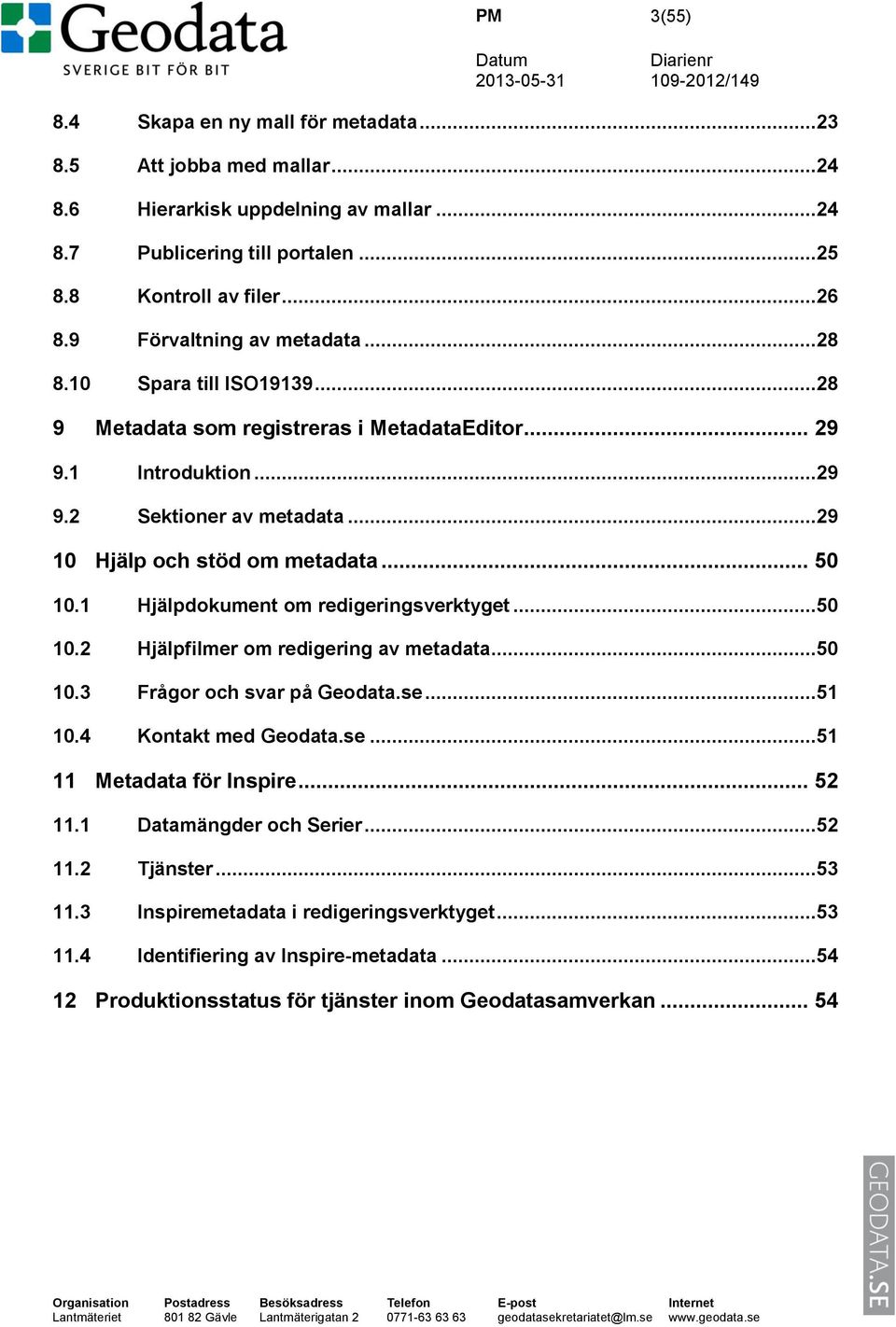 .. 50 10.1 Hjälpdokument om redigeringsverktyget...50 10.2 Hjälpfilmer om redigering av metadata...50 10.3 Frågor och svar på Geodata.se...51 10.4 Kontakt med Geodata.se...51 11 Metadata för Inspire.